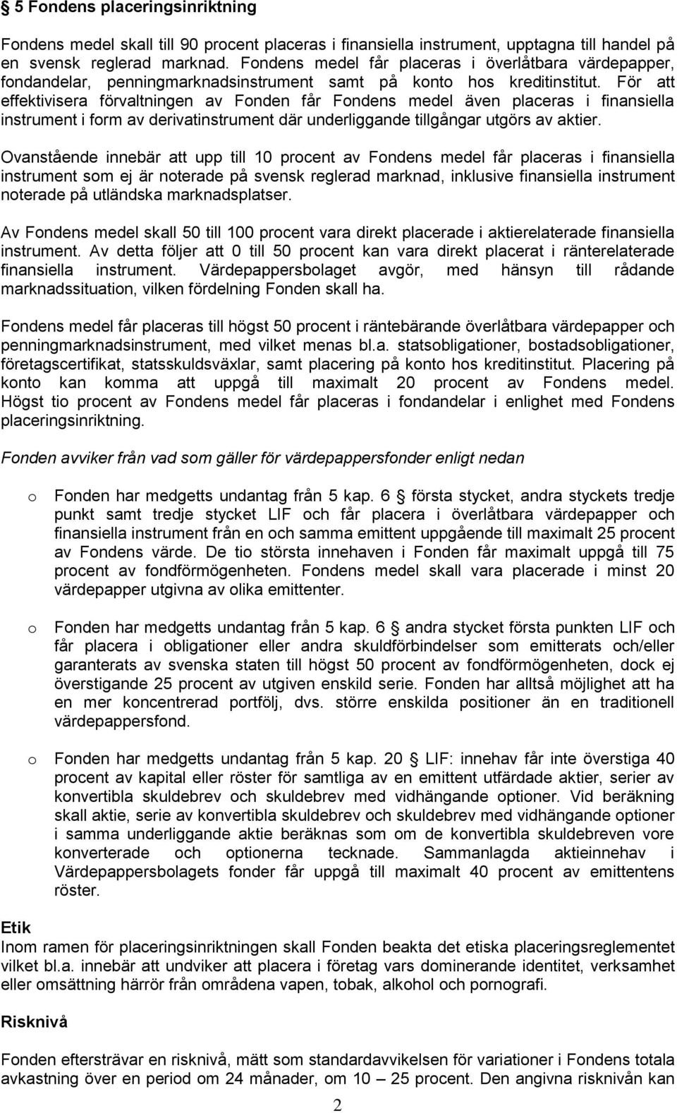 För att effektivisera förvaltningen av Fonden får Fondens medel även placeras i finansiella instrument i form av derivatinstrument där underliggande tillgångar utgörs av aktier.