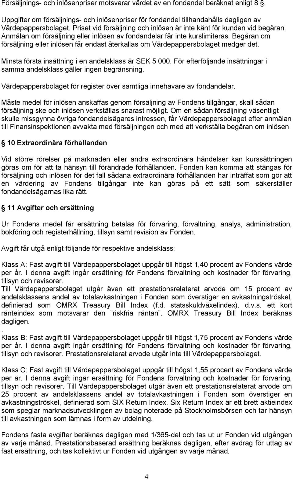 Begäran om försäljning eller inlösen får endast återkallas om Värdepappersbolaget medger det. Minsta första insättning i en andelsklass är SEK 5 000.