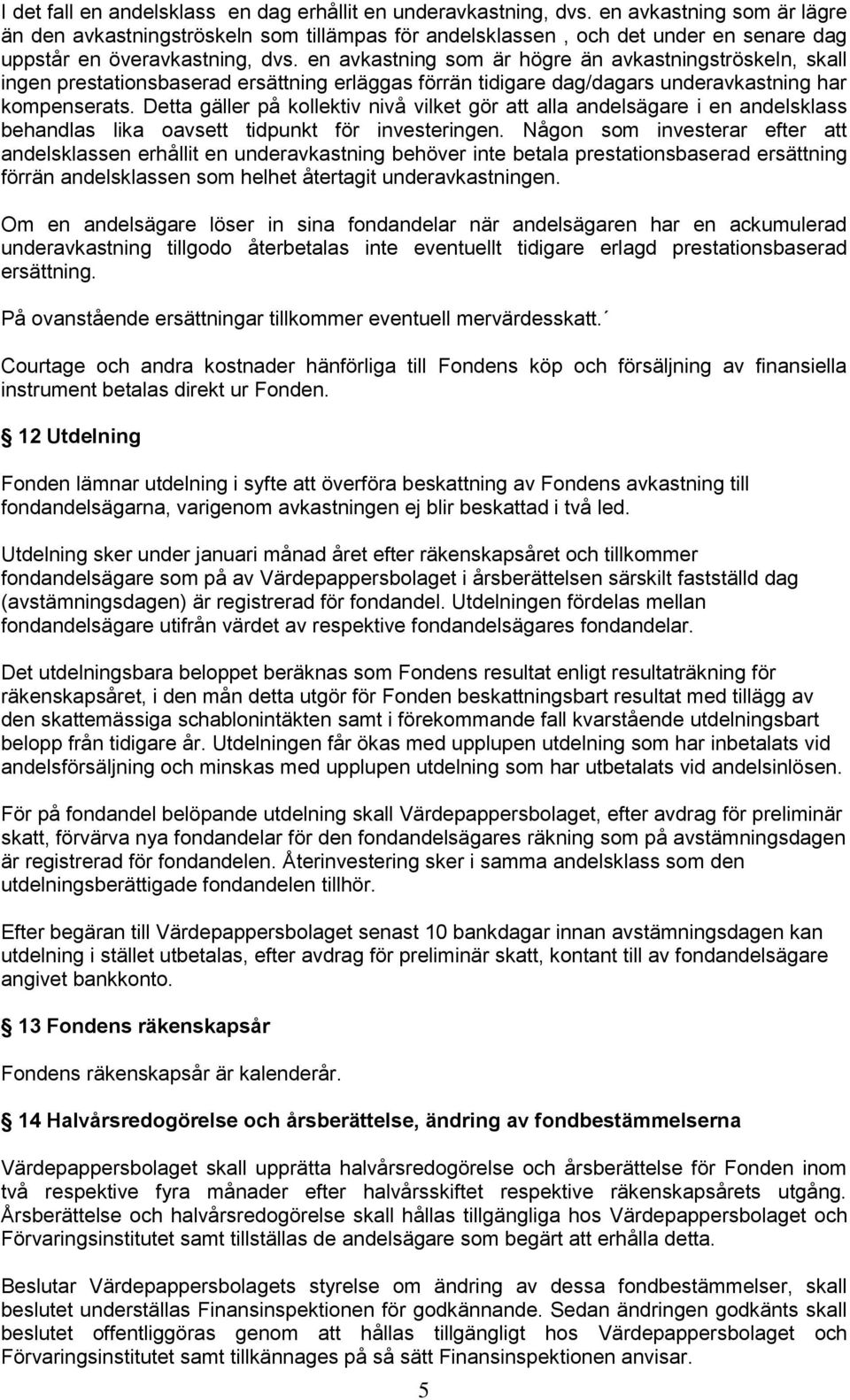 en avkastning som är högre än avkastningströskeln, skall ingen prestationsbaserad ersättning erläggas förrän tidigare dag/dagars underavkastning har kompenserats.