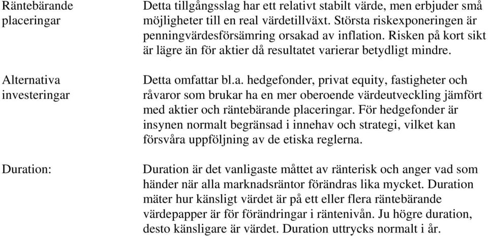 För hedgefonder är insynen normalt begränsad i innehav och strategi, vilket kan försvåra uppföljning av de etiska reglerna.