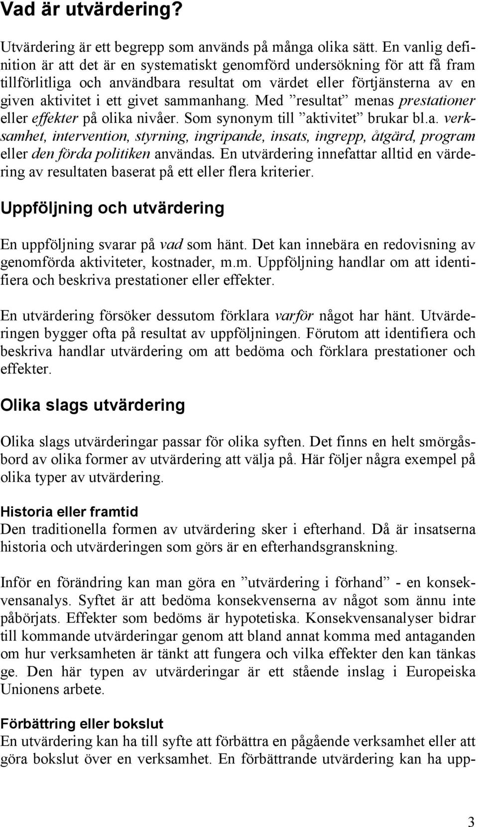 sammanhang. Med resultat menas prestationer eller effekter på olika nivåer. Som synonym till aktivitet brukar bl.a. verksamhet, intervention, styrning, ingripande, insats, ingrepp, åtgärd, program eller den förda politiken användas.