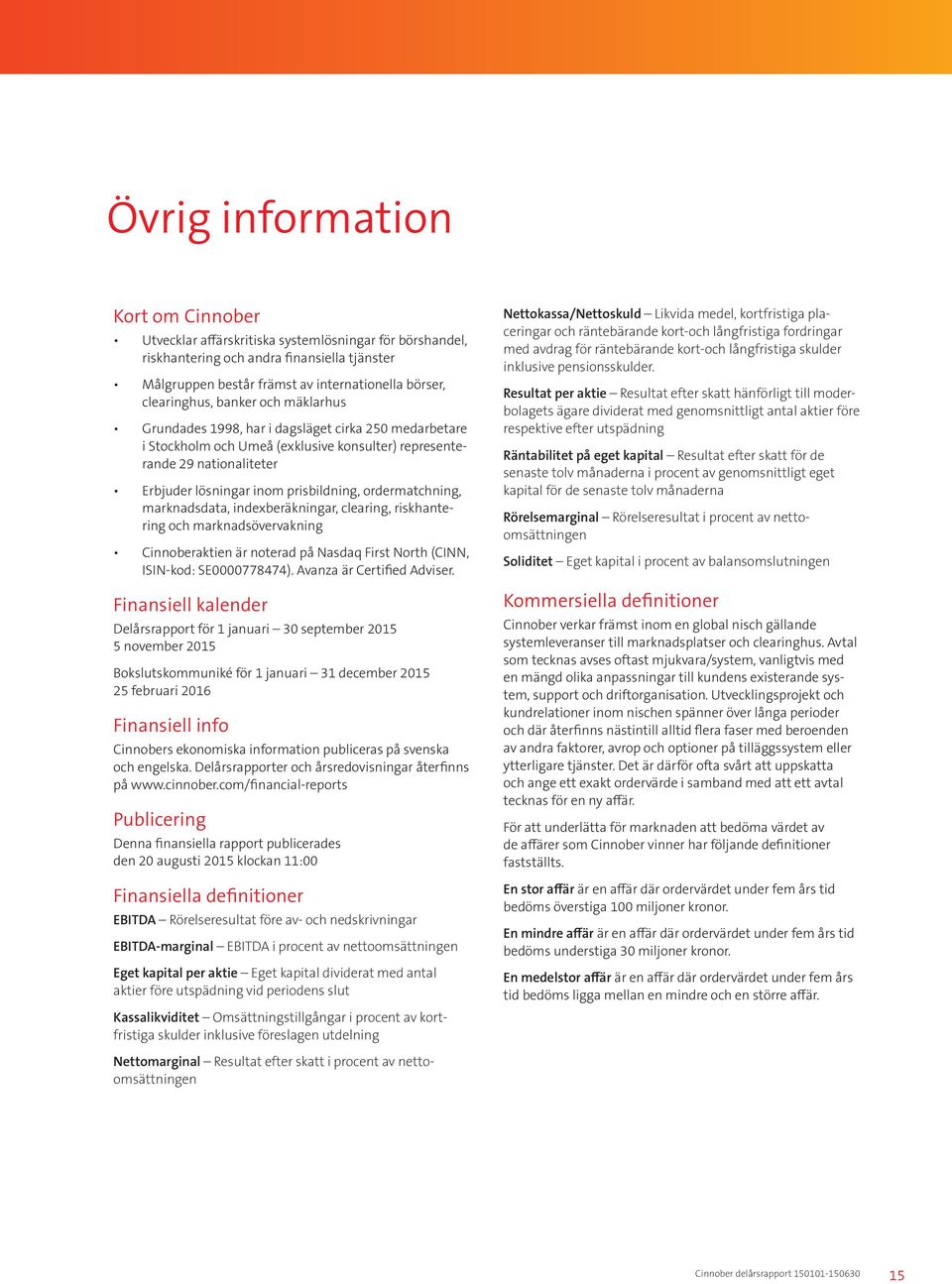 prisbildning, ordermatchning, marknadsdata, indexberäkningar, clearing, riskhantering och marknadsövervakning Cinnoberaktien är noterad på Nasdaq First North (CINN, ISIN-kod: SE0000778474).
