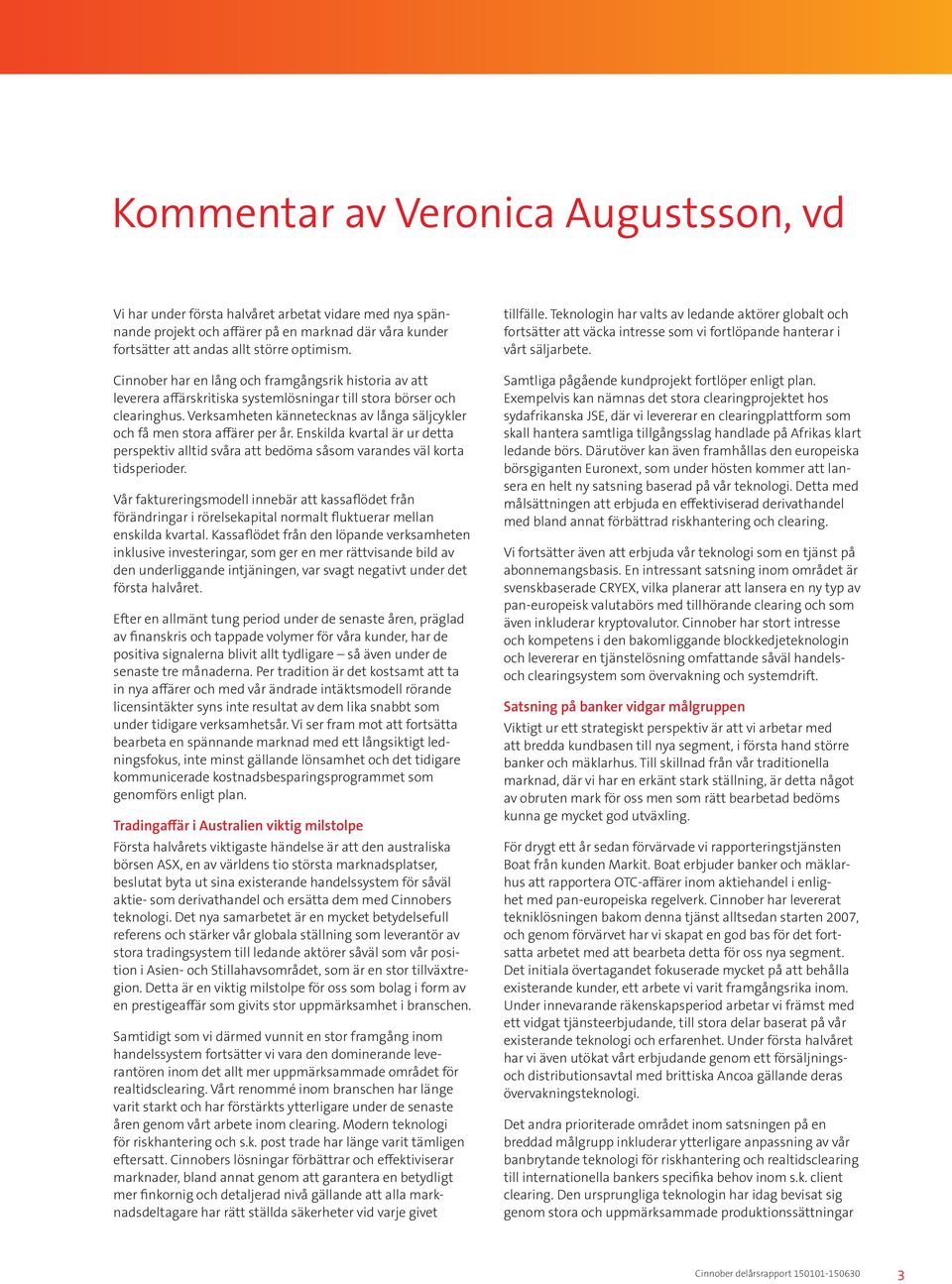 Verksamheten kännetecknas av långa säljcykler och få men stora affärer per år. Enskilda kvartal är ur detta perspektiv alltid svåra att bedöma såsom varandes väl korta tidsperioder.