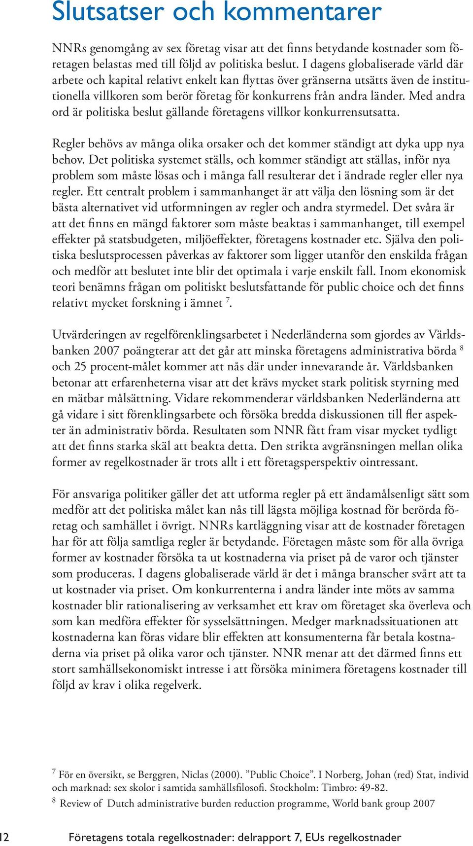 Med andra ord är politiska beslut gällande företagens villkor konkurrensutsatta. Regler behövs av många olika orsaker och det kommer ständigt att dyka upp nya behov.