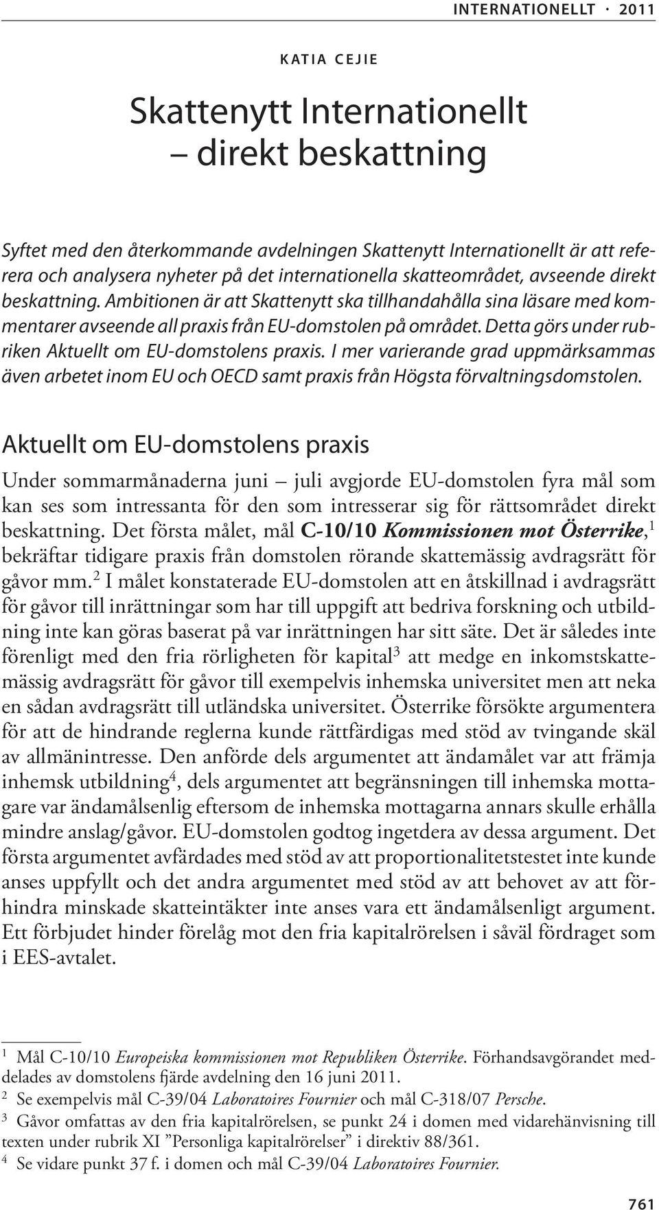 Detta görs under rubriken Aktuellt om EU-domstolens praxis. I mer varierande grad uppmärksammas även arbetet inom EU och OECD samt praxis från Högsta förvaltningsdomstolen.