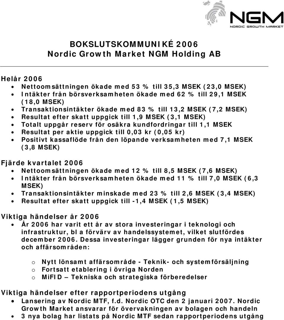 aktie uppgick till 0,03 kr (0,05 kr) Positivt kassaflöde från den löpande verksamheten med 7,1 MSEK (3,8 MSEK) Fjärde kvartalet 2006 Nettoomsättningen ökade med 12 % till 8,5 MSEK (7,6 MSEK) Intäkter