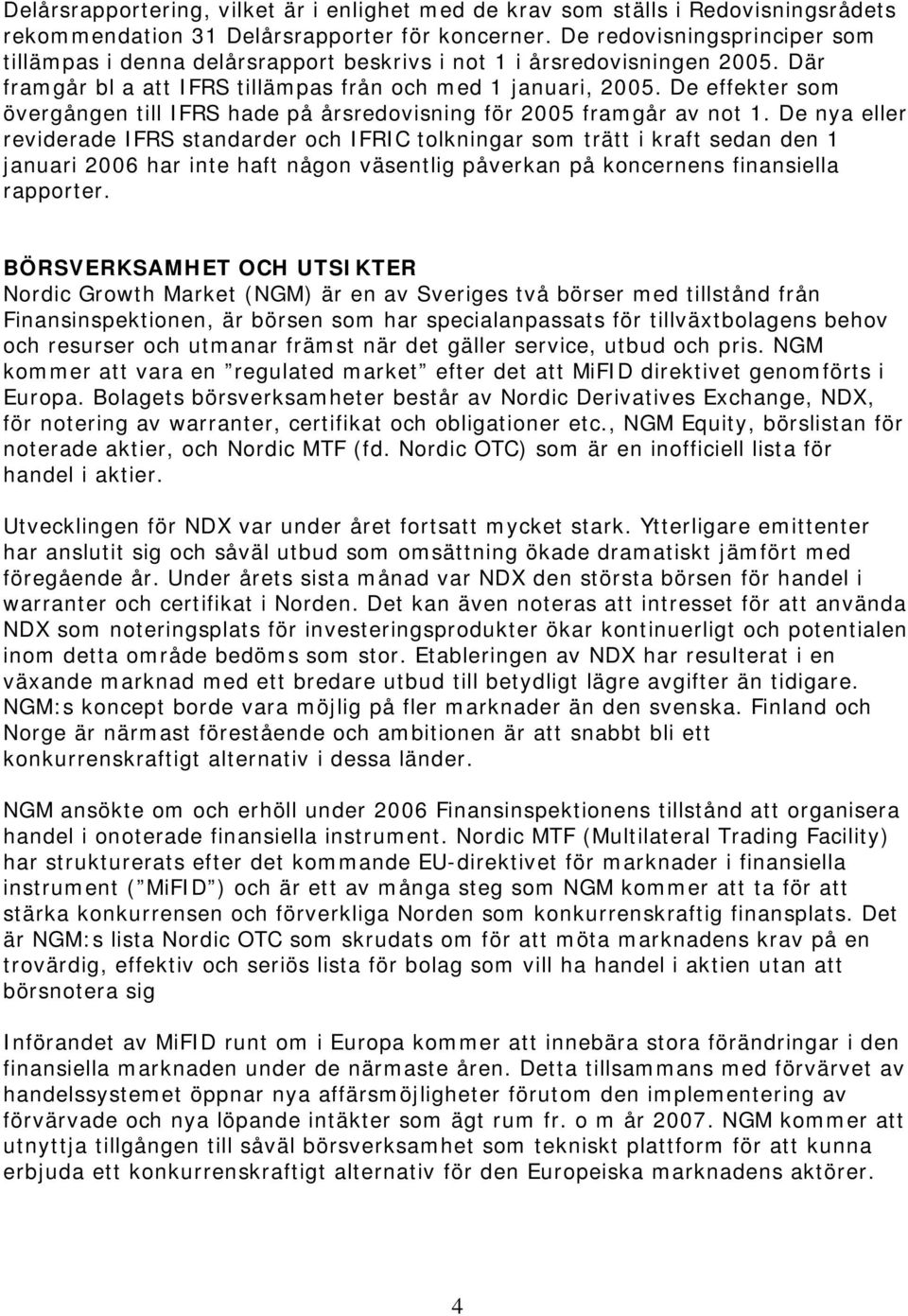 De effekter som övergången till IFRS hade på årsredovisning för 2005 framgår av not 1.