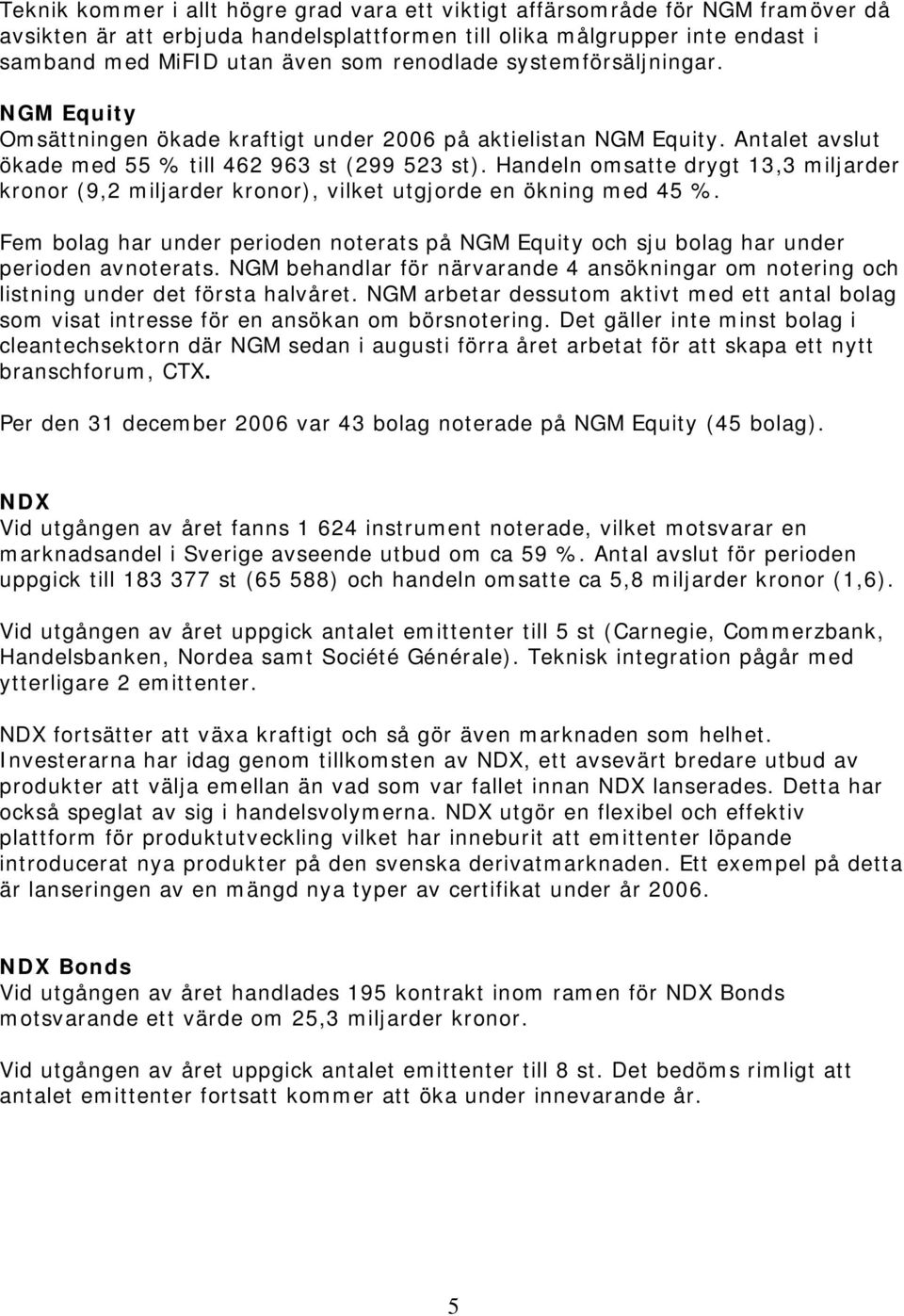 Handeln omsatte drygt 13,3 miljarder kronor (9,2 miljarder kronor), vilket utgjorde en ökning med 45 %. Fem bolag har under perioden noterats på NGM Equity och sju bolag har under perioden avnoterats.