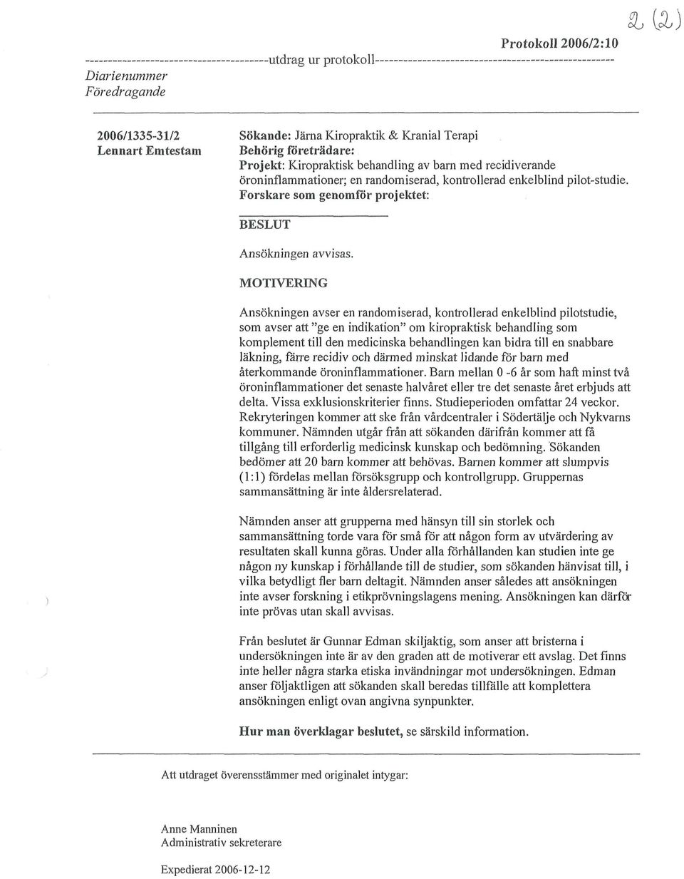 MOTIVERING Ansökningen avser en randomiserad, kontrollerad enkelblind pilotstudie, som avser att "ge en indikation" om kiroprakrisk behandling som komplement till den medicinska behandlingen kan