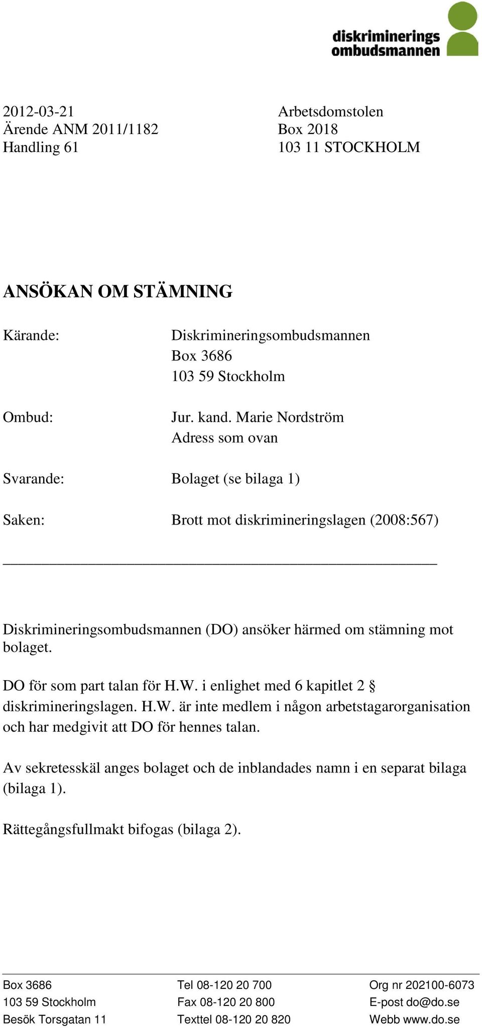 DO för som part talan för H.W. i enlighet med 6 kapitlet 2 diskrimineringslagen. H.W. är inte medlem i någon arbetstagarorganisation och har medgivit att DO för hennes talan.