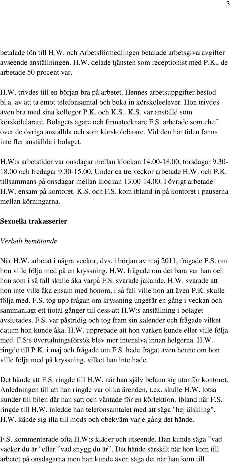 Bolagets ägare och firmatecknare F.S. arbetade som chef över de övriga anställda och som körskolelärare. Vid den här tiden fanns inte fler anställda i bolaget. H.