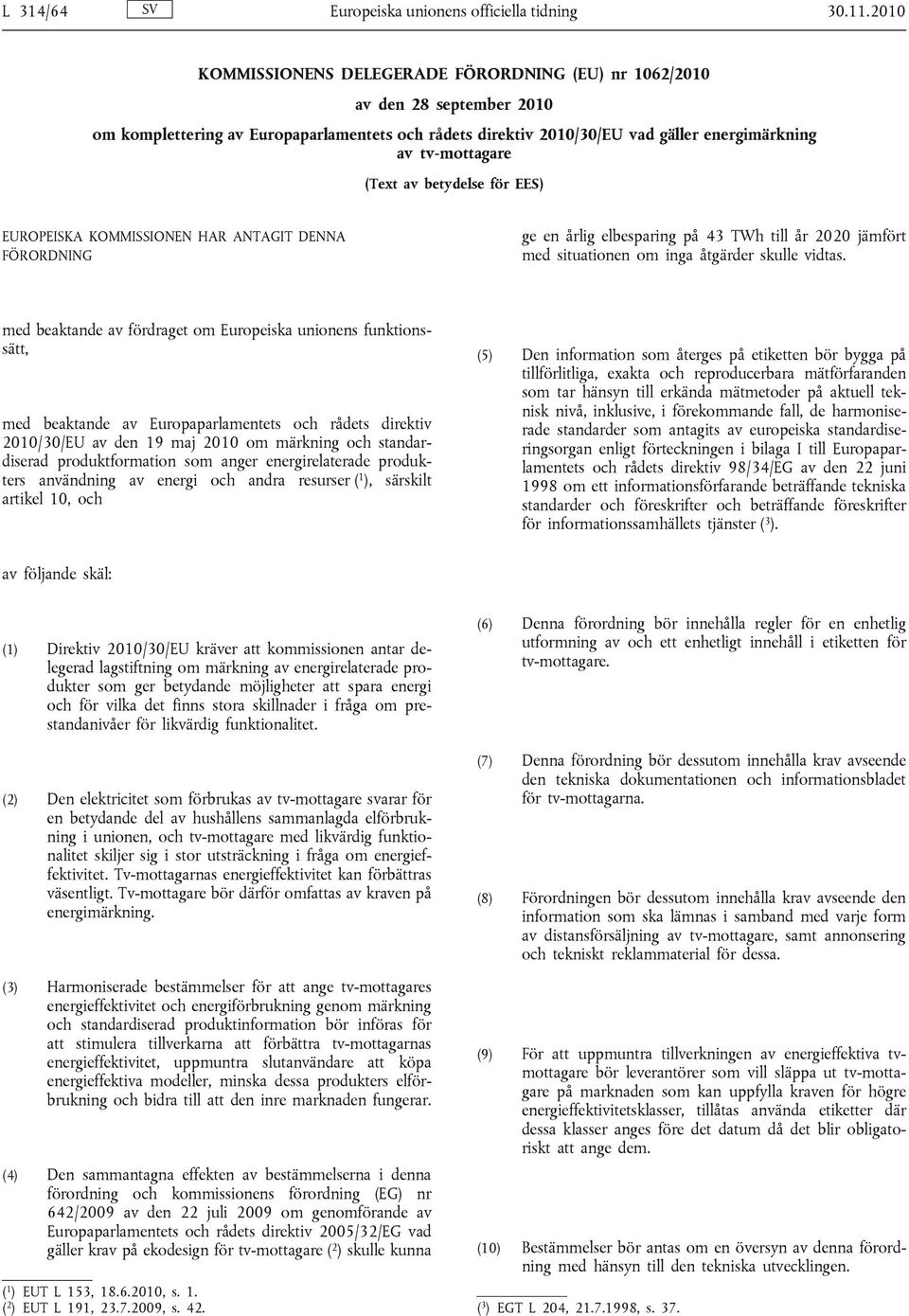 (Text av betydelse för EES) EUROPEISKA KOMMISSIONEN HAR ANTAGIT DENNA FÖRORDNING ge en årlig elbesparing på 43 TWh till år 2020 jämfört med situationen om inga åtgärder skulle vidtas.