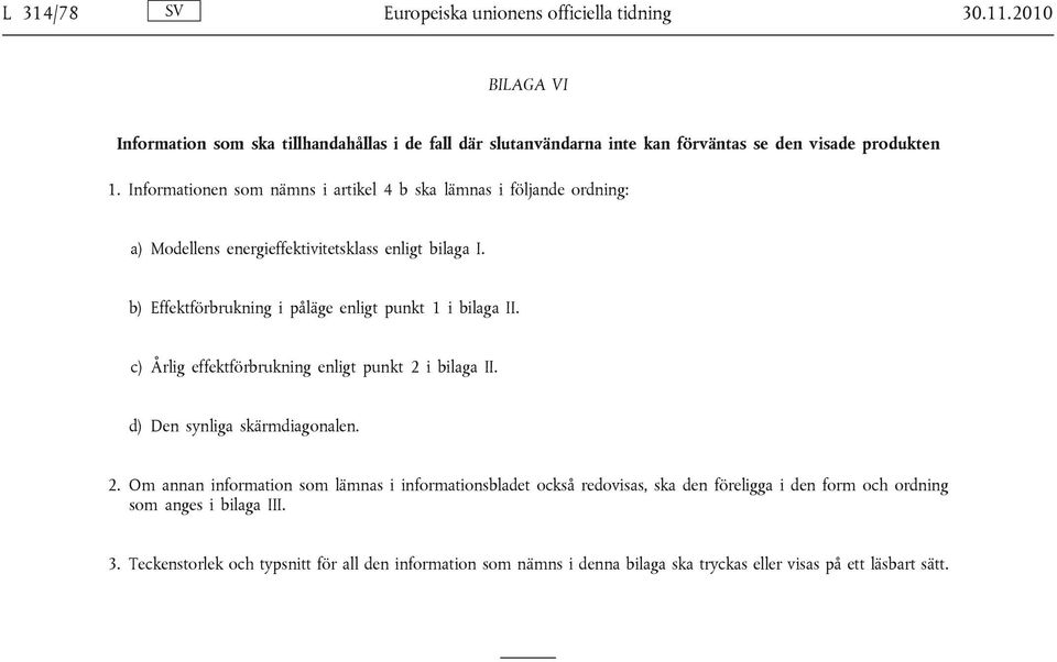 Informationen som nämns i artikel 4 b ska lämnas i följande ordning: a) Modellens energieffektivitetsklass enligt bilaga I.