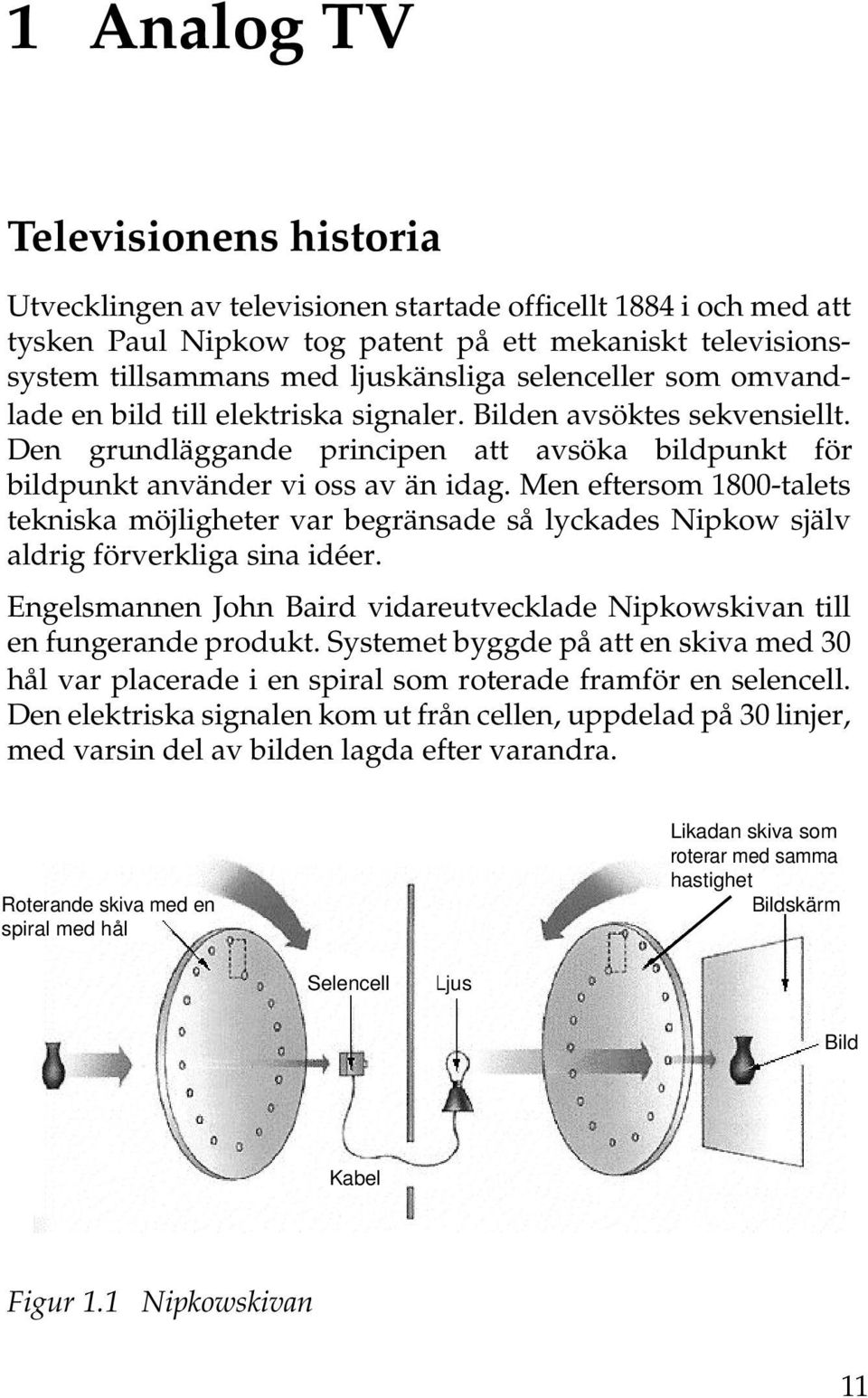 Men eftersom 1800-talets tekniska möjligheter var begränsade så lyckades Nipkow själv aldrig förverkliga sina idéer. Engelsmannen John Baird vidareutvecklade Nipkowskivan till en fungerande produkt.