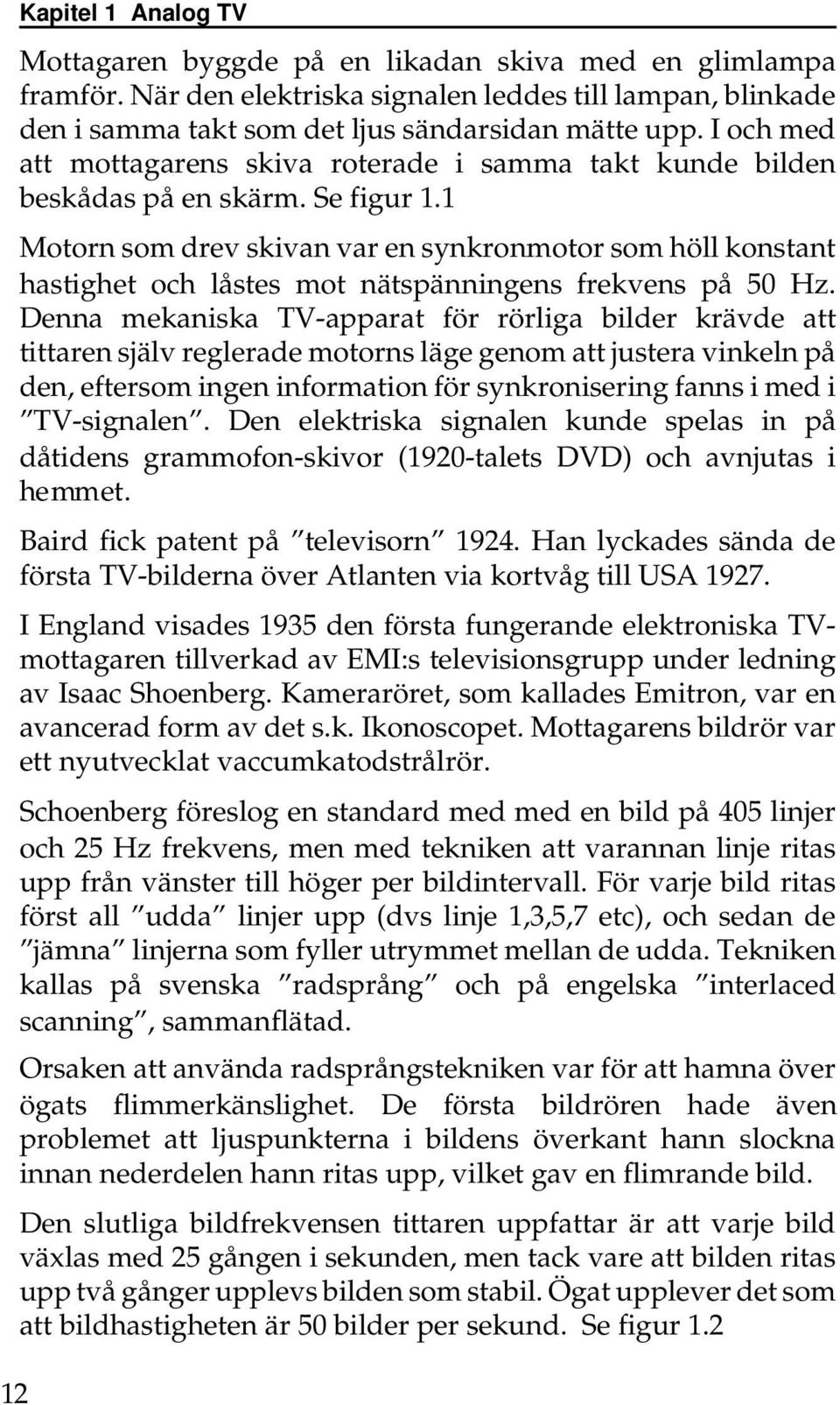 1 Motorn som drev skivan var en synkronmotor som höll konstant hastighet och låstes mot nätspänningens frekvens på 50 Hz.