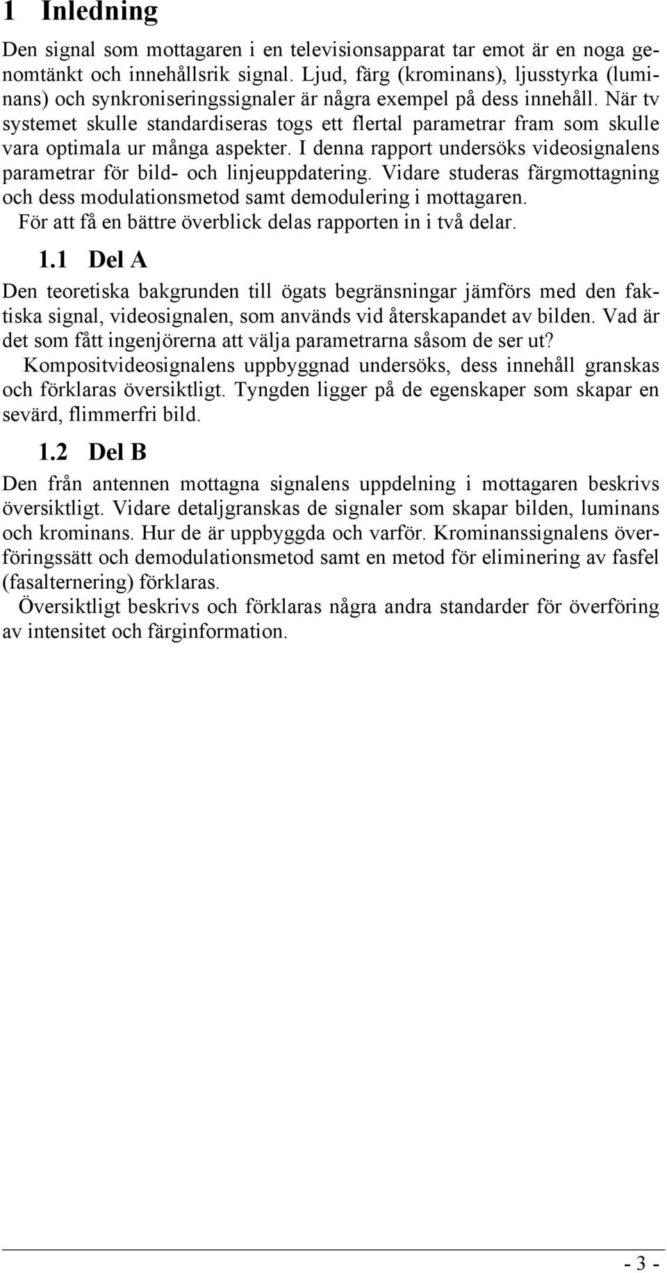 När tv systemet skulle standardiseras togs ett flertal parametrar fram som skulle vara optimala ur många aspekter. I denna rapport undersöks videosignalens parametrar för bild- och linjeuppdatering.