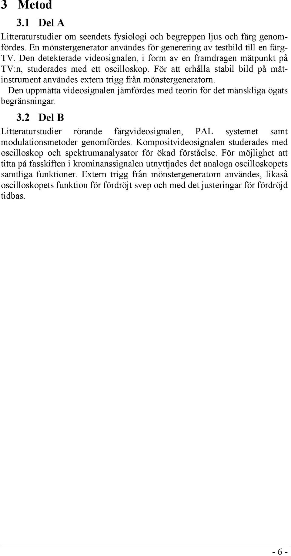 Den uppmätta videosignalen jämfördes med teorin för det mänskliga ögats begränsningar. 3.2 Del B Litteraturstudier rörande färgvideosignalen, PAL systemet samt modulationsmetoder genomfördes.