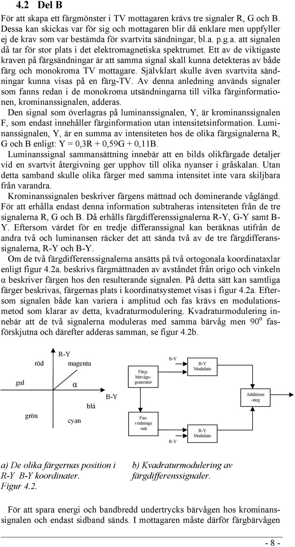 Ett av de viktigaste kraven på färgsändningar är att samma signal skall kunna detekteras av både färg och monokroma TV mottagare. Självklart skulle även svartvita sändningar kunna visas på en färg-tv.