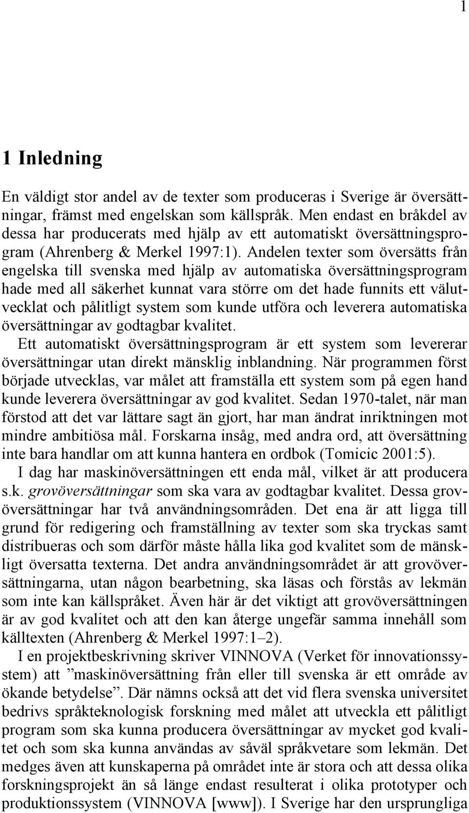Andelen texter som översätts från engelska till svenska med hjälp av automatiska översättningsprogram hade med all säkerhet kunnat vara större om det hade funnits ett välutvecklat och pålitligt