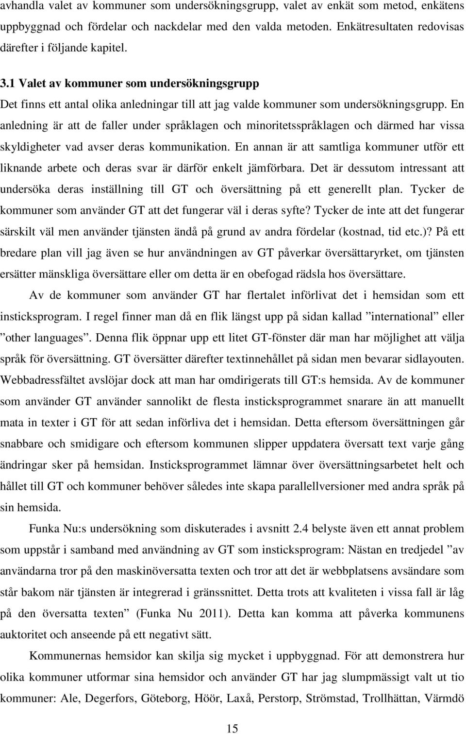 En anledning är att de faller under språklagen och minoritetsspråklagen och därmed har vissa skyldigheter vad avser deras kommunikation.