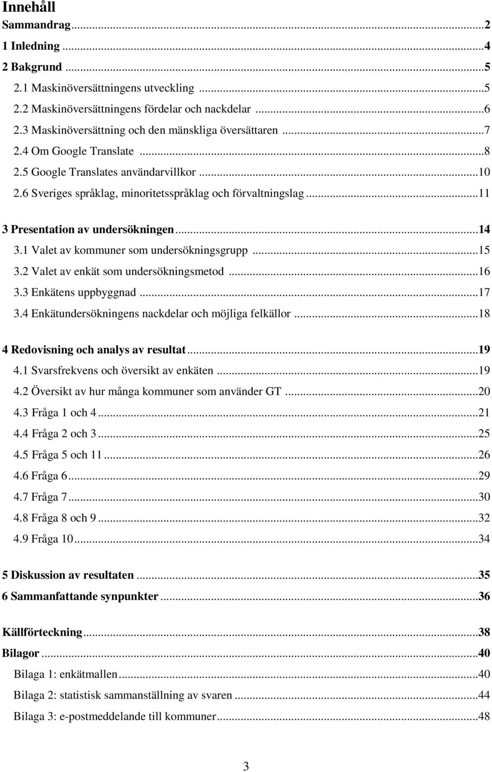 .. 11 3 Presentation av undersökningen... 14 3.1 Valet av kommuner som undersökningsgrupp... 15 3.2 Valet av enkät som undersökningsmetod... 16 3.3 Enkätens uppbyggnad... 17 3.
