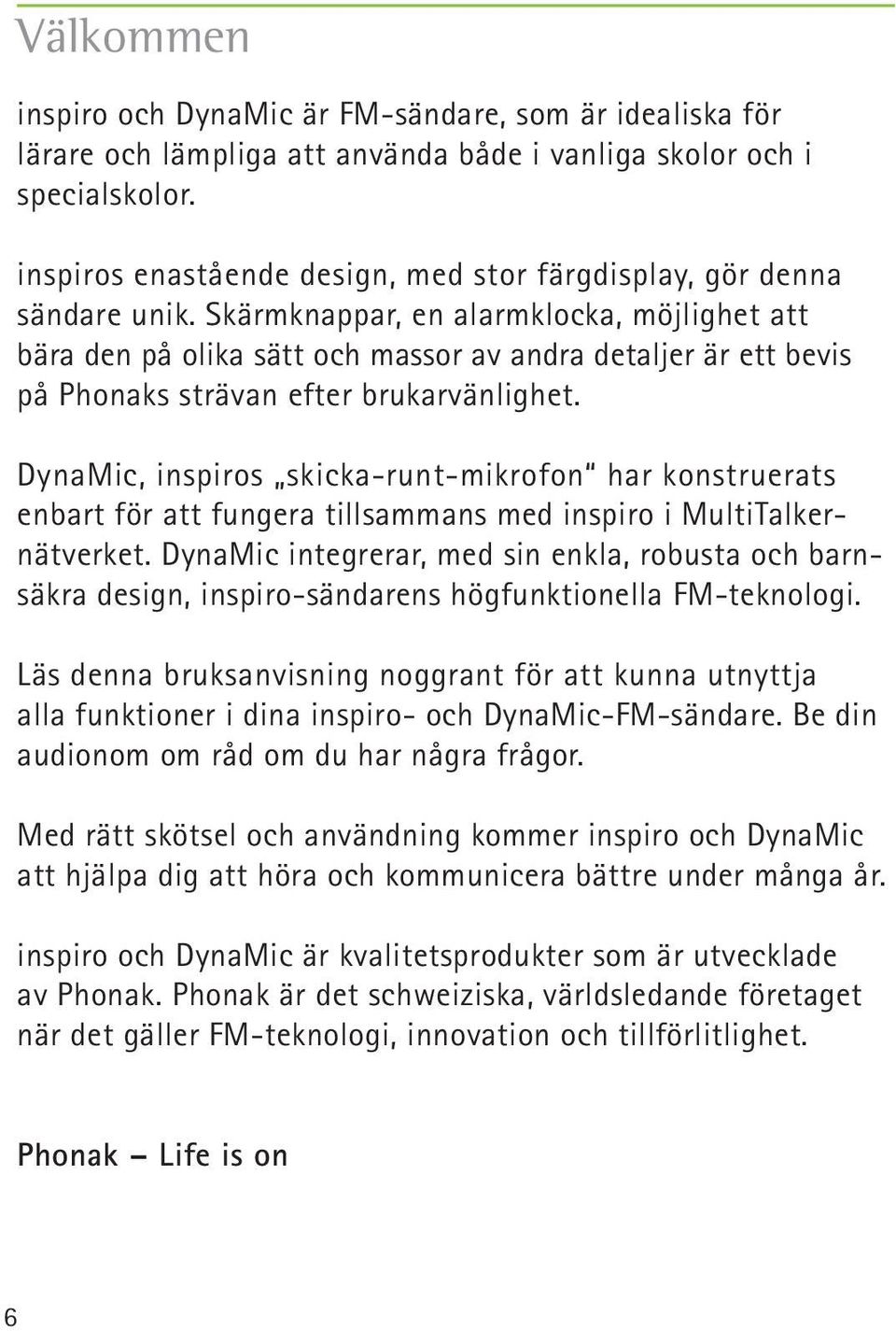 Skärmknappar, en alarmklocka, möjlighet att bära den på olika sätt och massor av andra detaljer är ett bevis på Phonaks strävan efter brukarvänlighet.