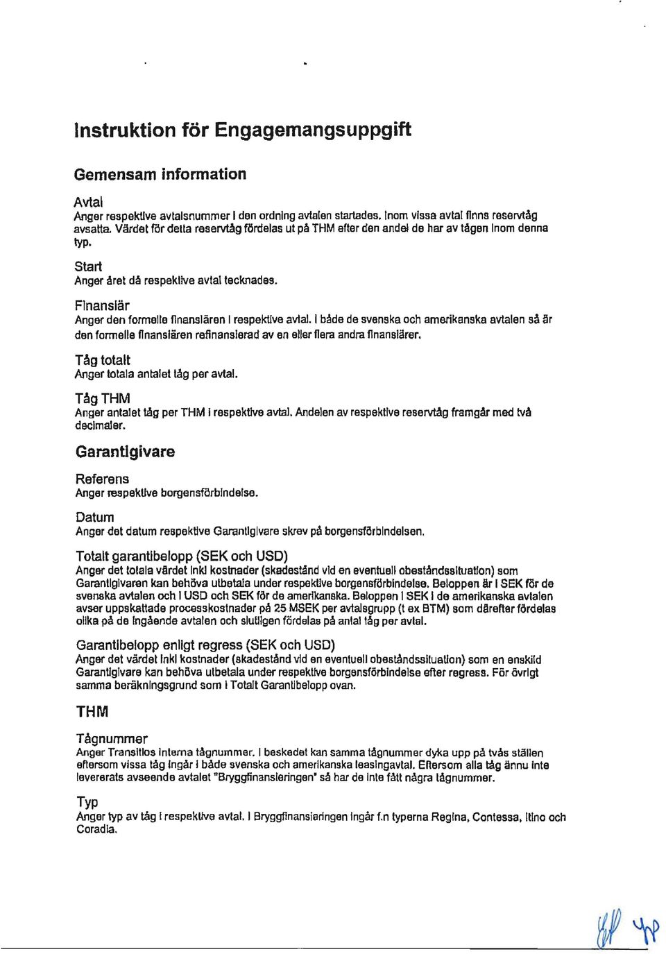Finansiär Anger den formelle finansiären I respektive avtal. I både de svenska och amerikanska avtalen så är den formelle finansiären refinansierad aven eller fiera andra finansiärer.
