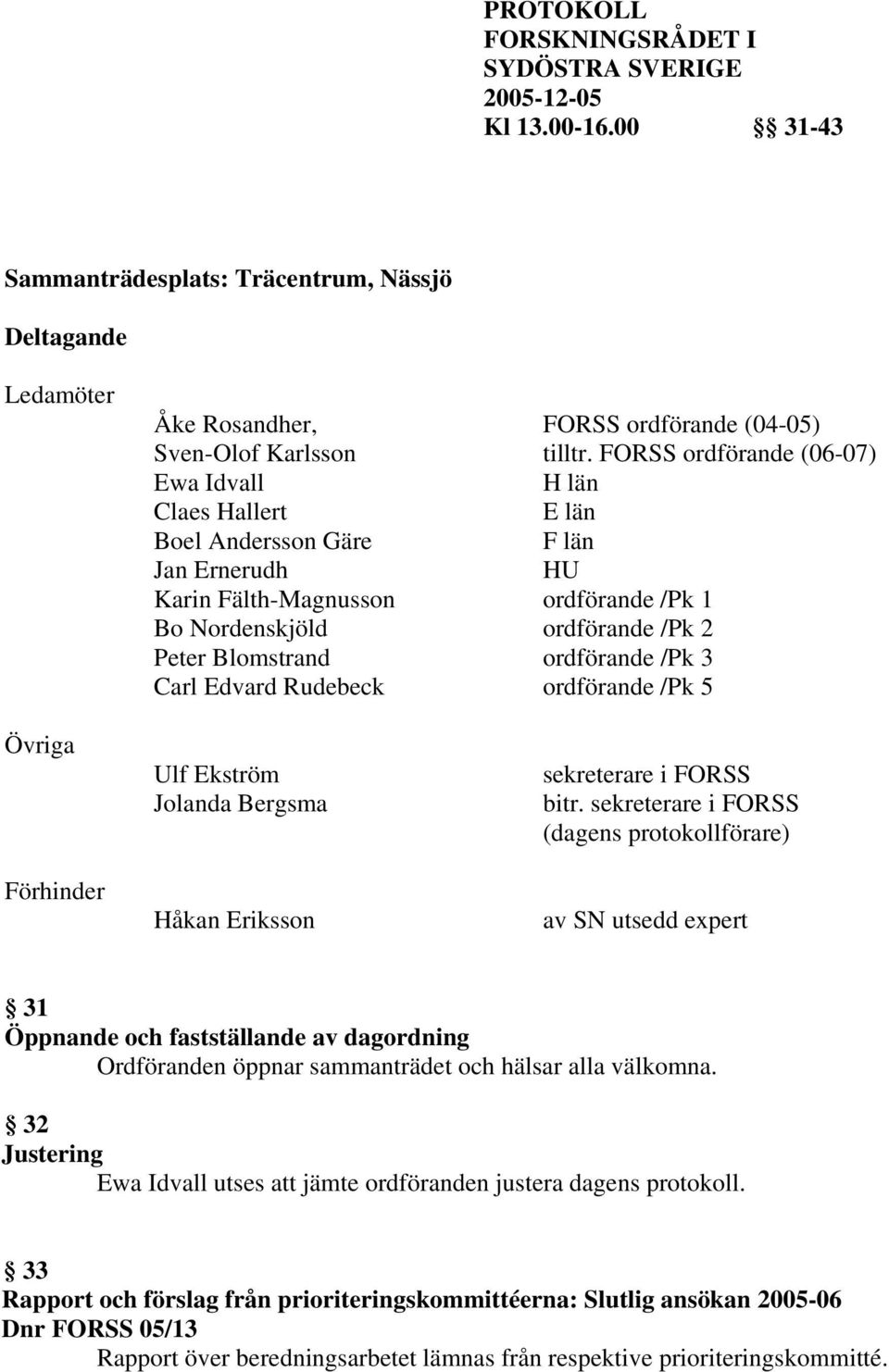 ordförande /Pk 3 Carl Edvard Rudebeck ordförande /Pk 5 Övriga Förhinder Ulf Ekström Jolanda Bergsma Håkan Eriksson sekreterare i FORSS bitr.