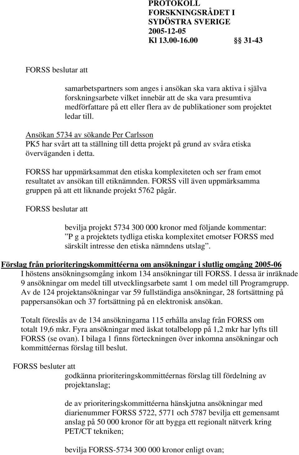 FORSS har uppmärksammat den etiska komplexiteten och ser fram emot resultatet av ansökan till etiknämnden. FORSS vill även uppmärksamma gruppen på att ett liknande projekt 5762 pågår.