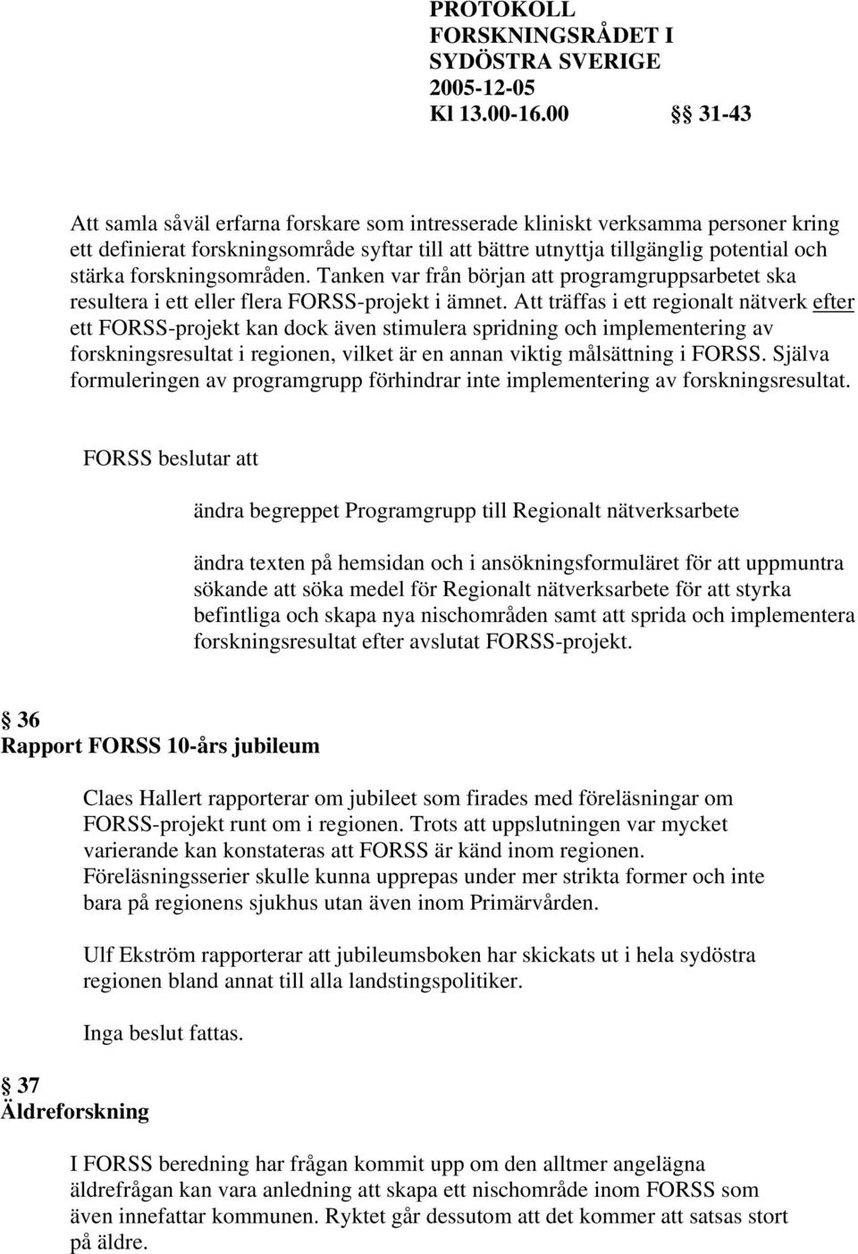 Att träffas i ett regionalt nätverk efter ett FORSS-projekt kan dock även stimulera spridning och implementering av forskningsresultat i regionen, vilket är en annan viktig målsättning i FORSS.