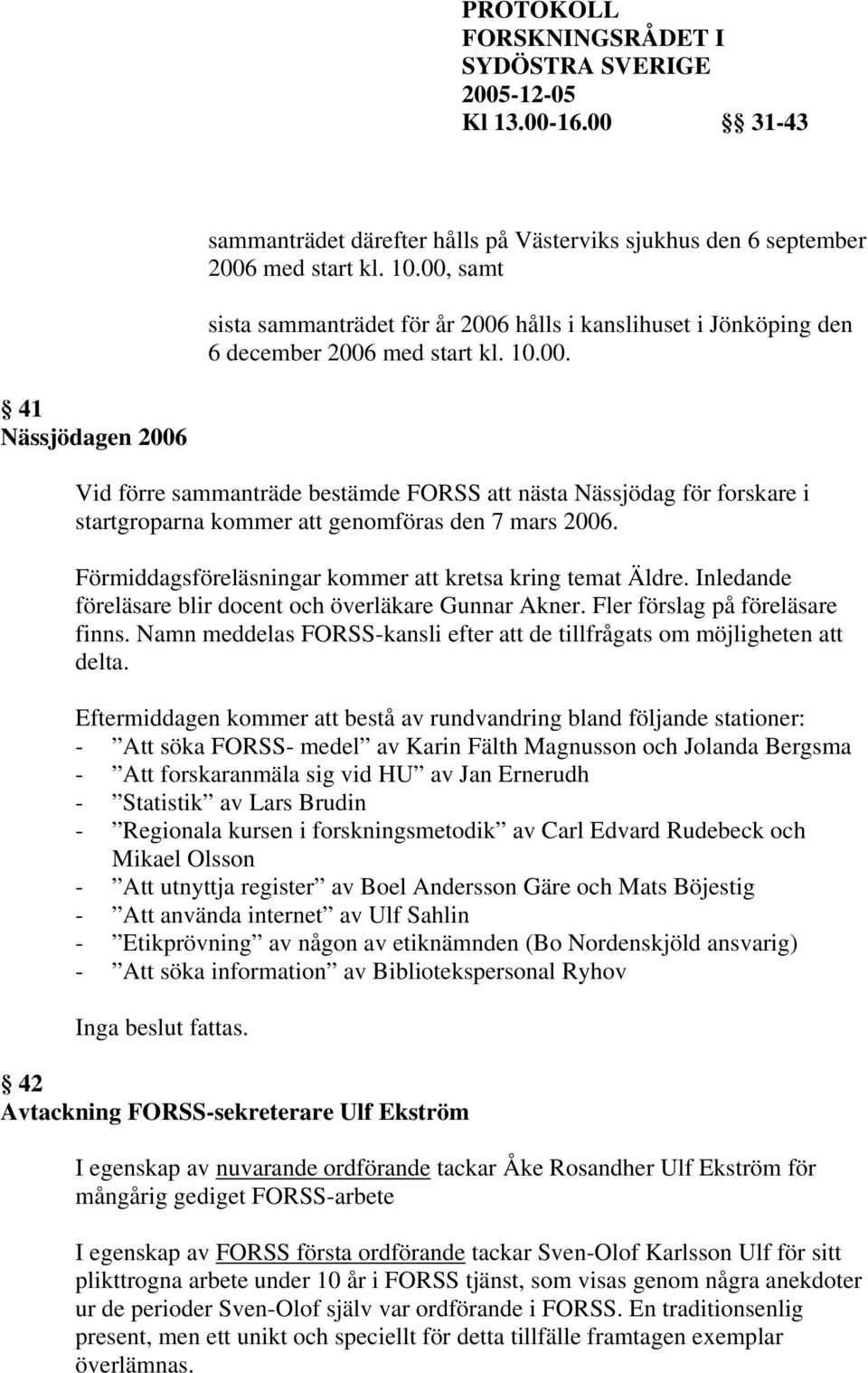 Förmiddagsföreläsningar kommer att kretsa kring temat Äldre. Inledande föreläsare blir docent och överläkare Gunnar Akner. Fler förslag på föreläsare finns.