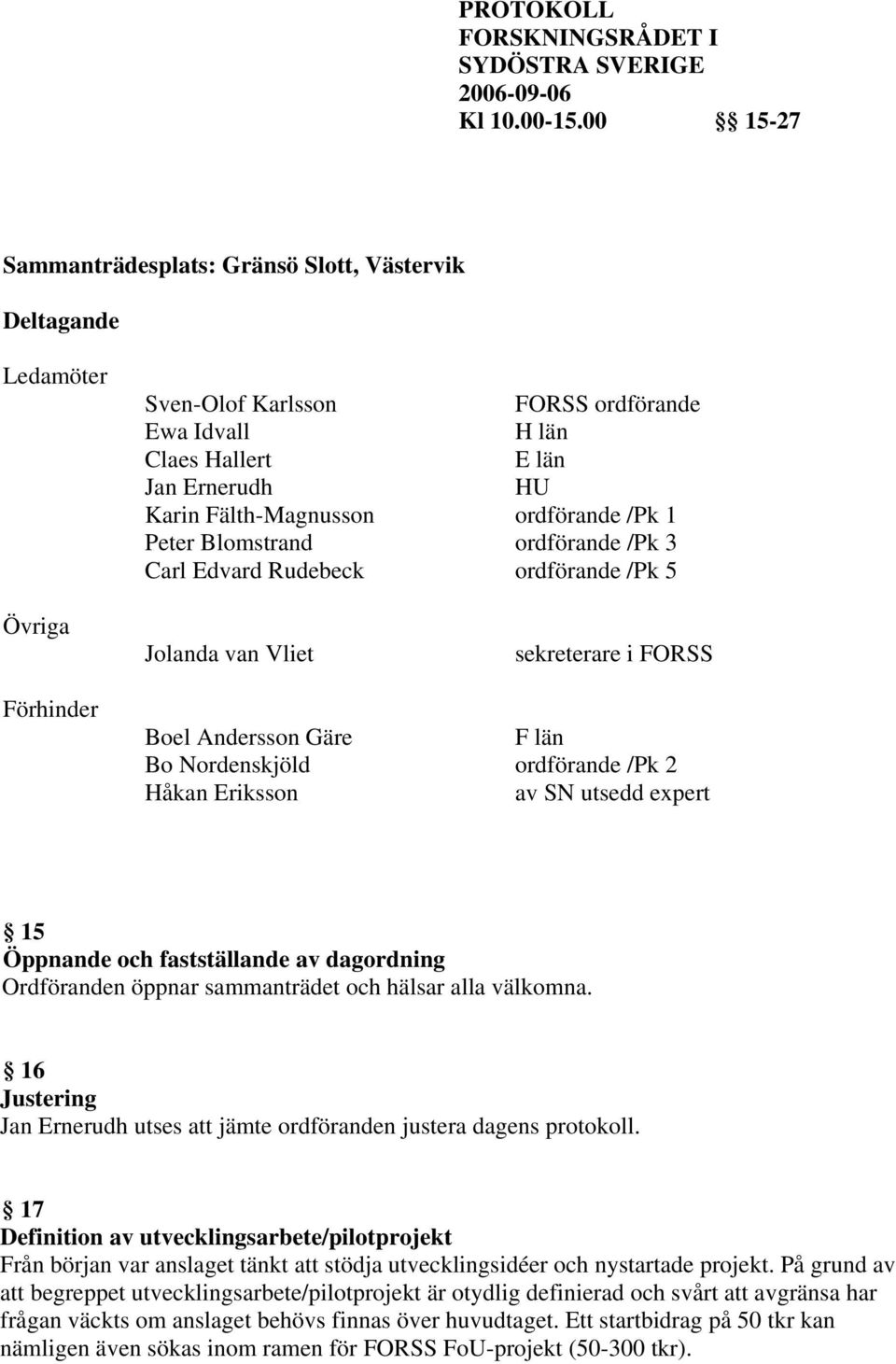 SN utsedd expert 15 Öppnande och fastställande av dagordning Ordföranden öppnar sammanträdet och hälsar alla välkomna. 16 Justering Jan Ernerudh utses att jämte ordföranden justera dagens protokoll.