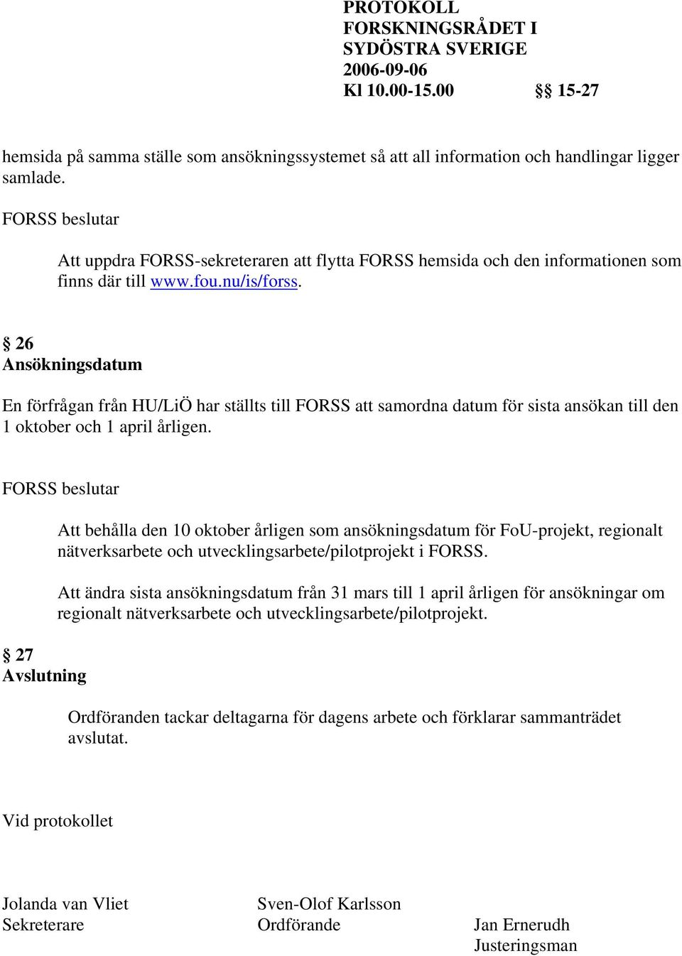 26 Ansökningsdatum En förfrågan från HU/LiÖ har ställts till FORSS att samordna datum för sista ansökan till den 1 oktober och 1 april årligen.