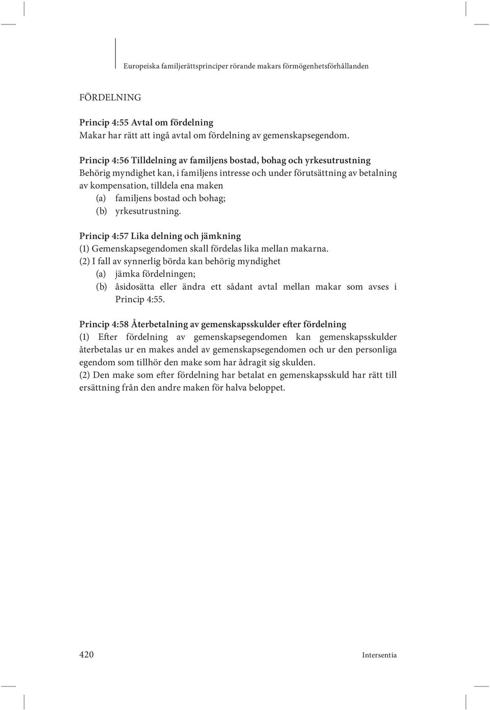 familjens bostad och bohag; (b) yrkesutrustning. Princip 4:57 Lika delning och jämkning (1) Gemenskapsegendomen skall fördelas lika mellan makarna.