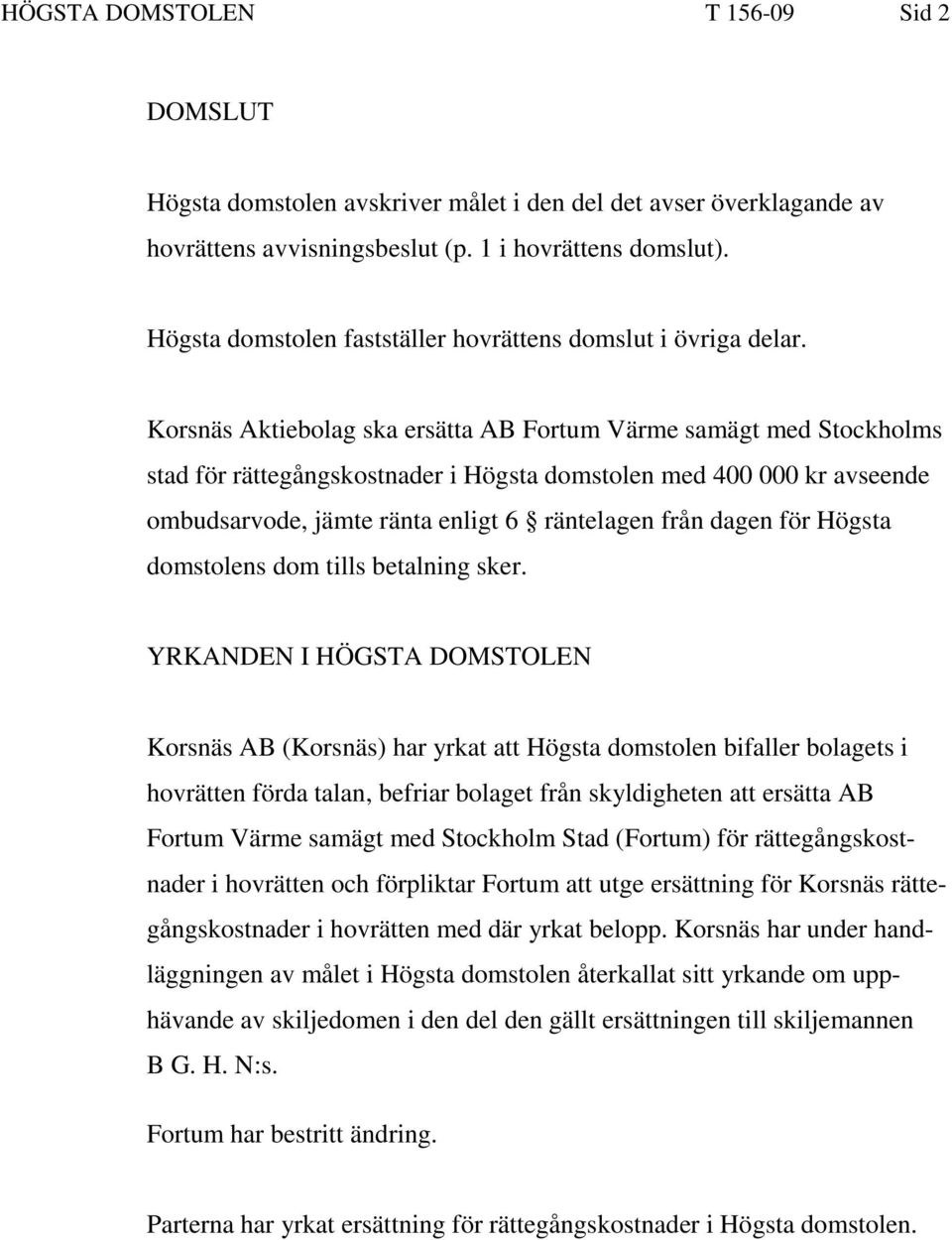 Korsnäs Aktiebolag ska ersätta AB Fortum Värme samägt med Stockholms stad för rättegångskostnader i Högsta domstolen med 400 000 kr avseende ombudsarvode, jämte ränta enligt 6 räntelagen från dagen