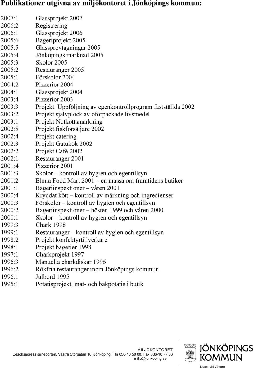 egenkontrollprogram fastställda 2002 2003:2 Projekt självplock av oförpackade livsmedel 2003:1 Projekt Nötköttsmärkning 2002:5 Projekt fiskförsäljare 2002 2002:4 Projekt catering 2002:3 Projekt