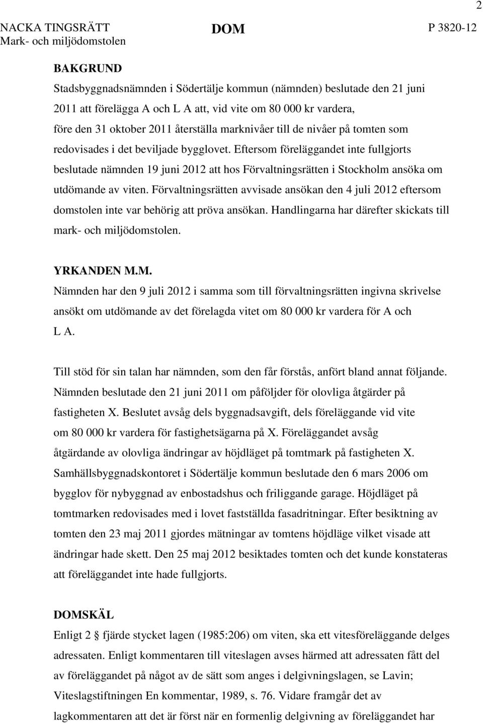 Eftersom föreläggandet inte fullgjorts beslutade nämnden 19 juni 2012 att hos Förvaltningsrätten i Stockholm ansöka om utdömande av viten.