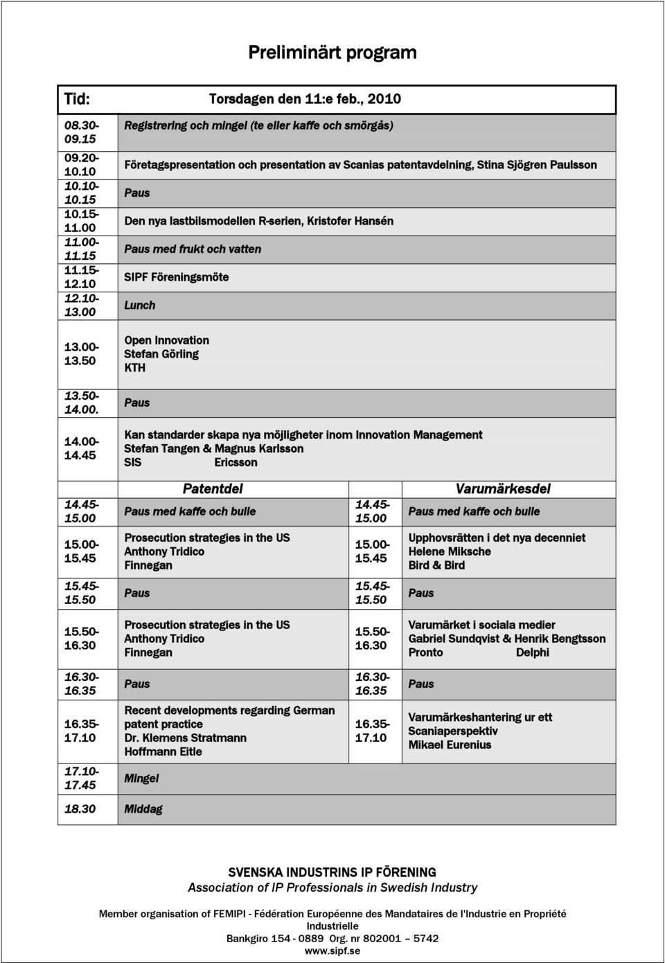 med frukt och vatten SIPF Föreningsmöte Lunch Open Innovation Stefan Görling KTH Kan standarder skapa nya möjligheter inom Innovation Management Stefan Tangen & Magnus Karlsson SIS Ericsson 14.45-15.