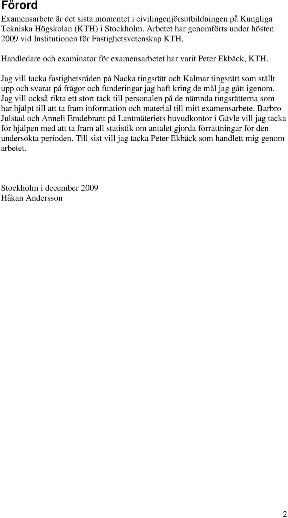 Jag vill tacka fastighetsråden på Nacka tingsrätt och Kalmar tingsrätt som ställt upp och svarat på frågor och funderingar jag haft kring de mål jag gått igenom.