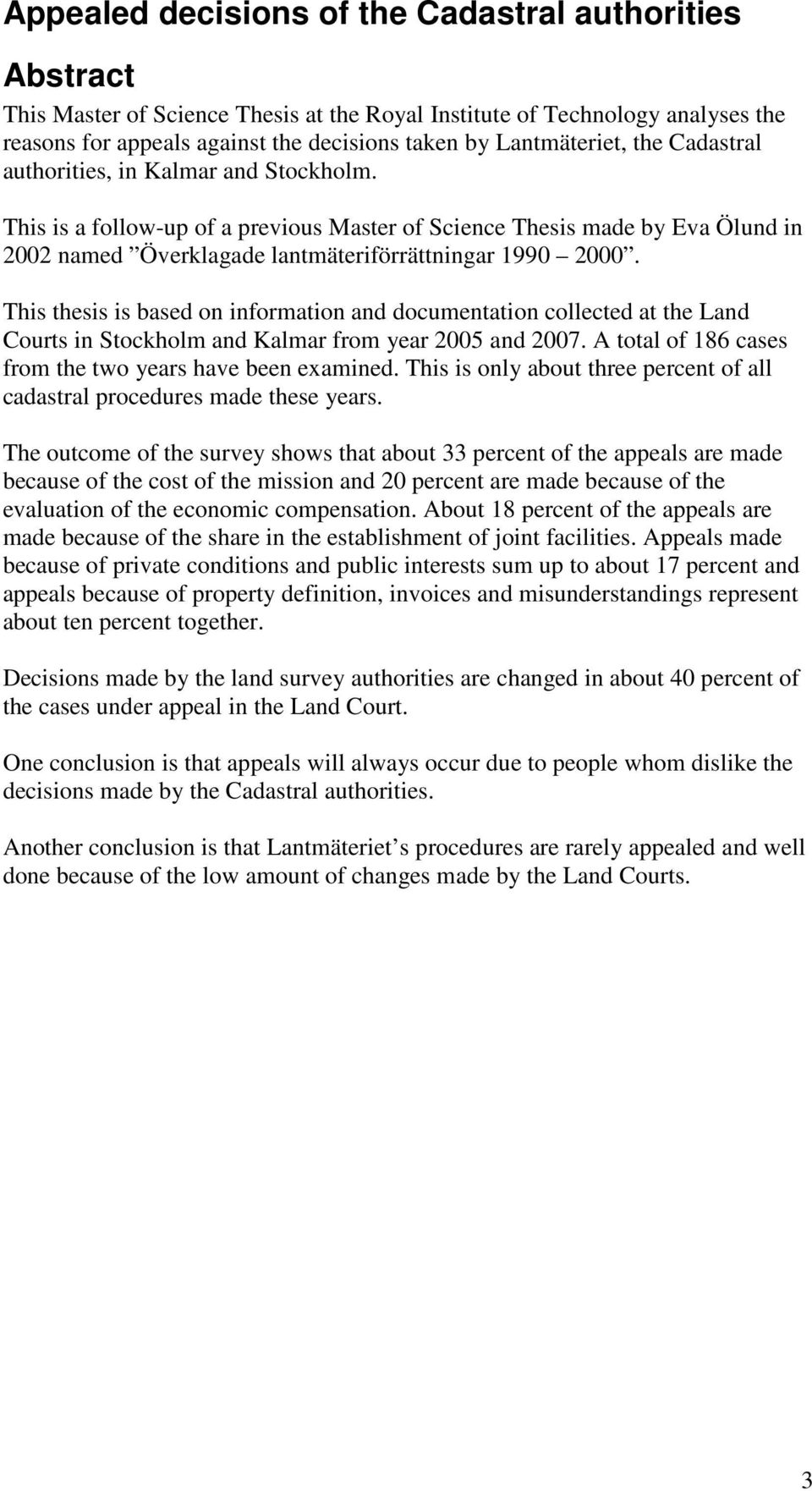 This is a follow-up of a previous Master of Science Thesis made by Eva Ölund in 2002 named Överklagade lantmäteriförrättningar 1990 2000.