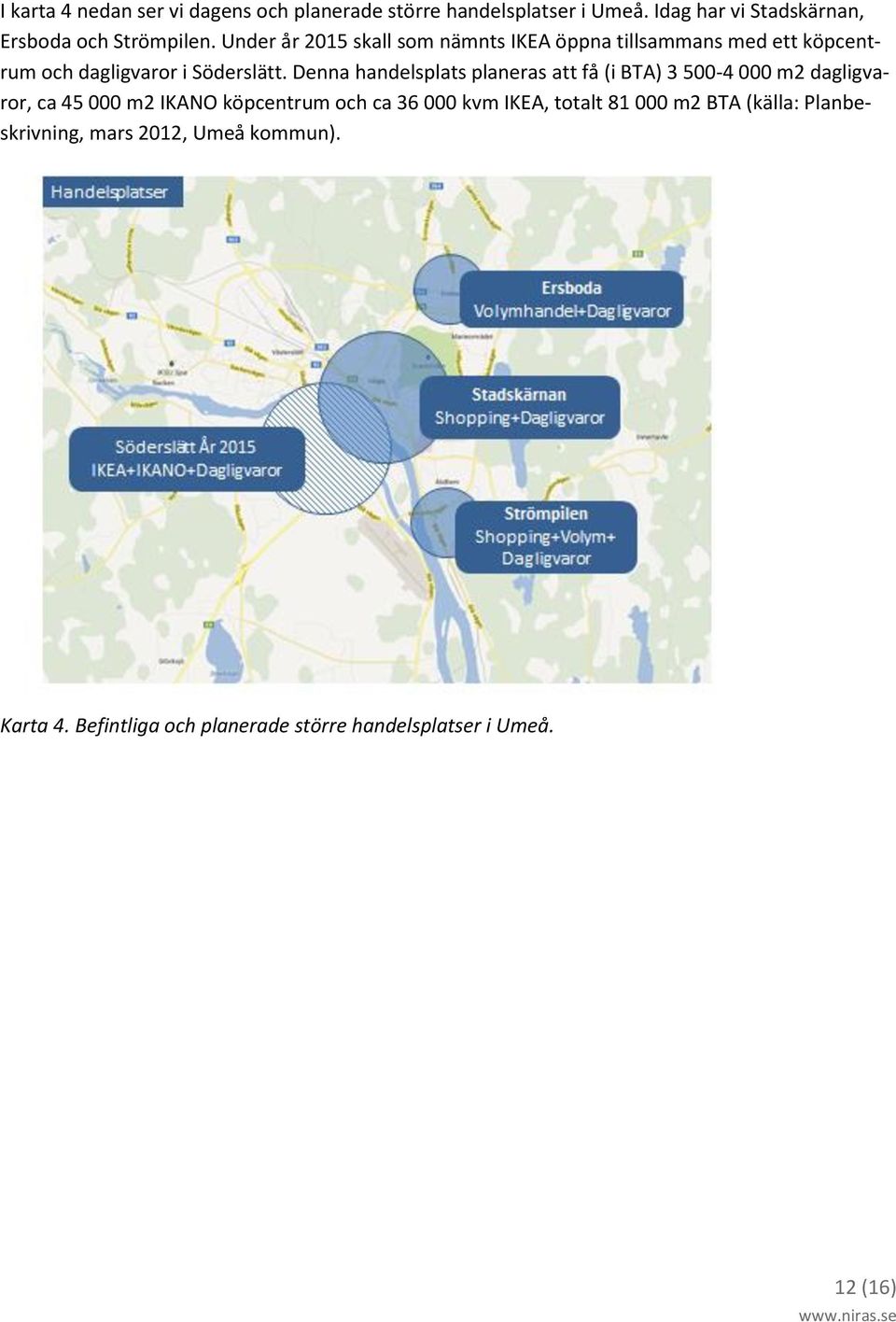 Denna handelsplats planeras att få (i BTA) 3 500-4 000 m2 dagligvaror, ca 45 000 m2 IKANO köpcentrum och ca 36 000 kvm