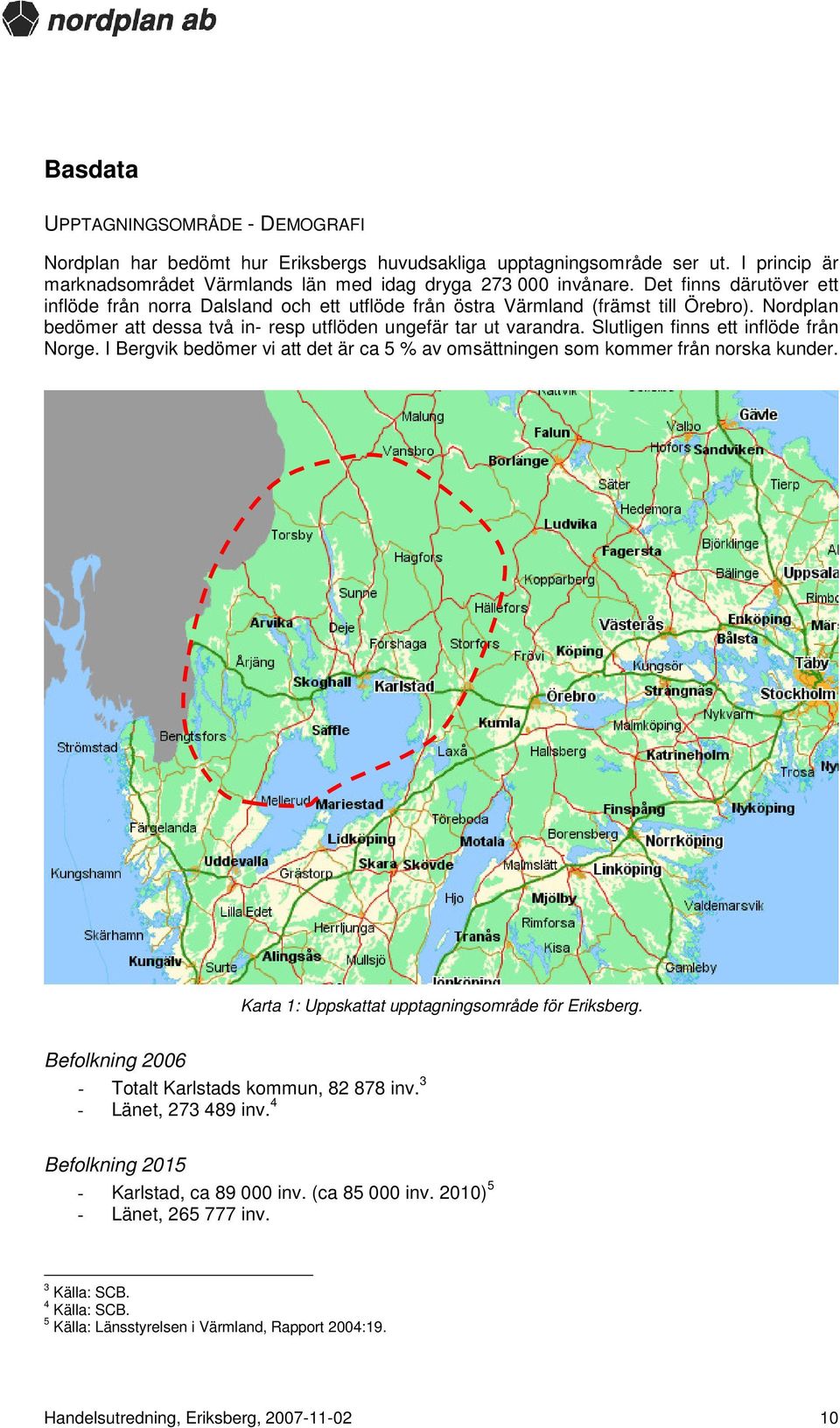 Slutligen finns ett inflöde från Norge. I Bergvik bedömer vi att det är ca 5 % av omsättningen som kommer från norska kunder. Karta 1: Uppskattat upptagningsområde för Eriksberg.