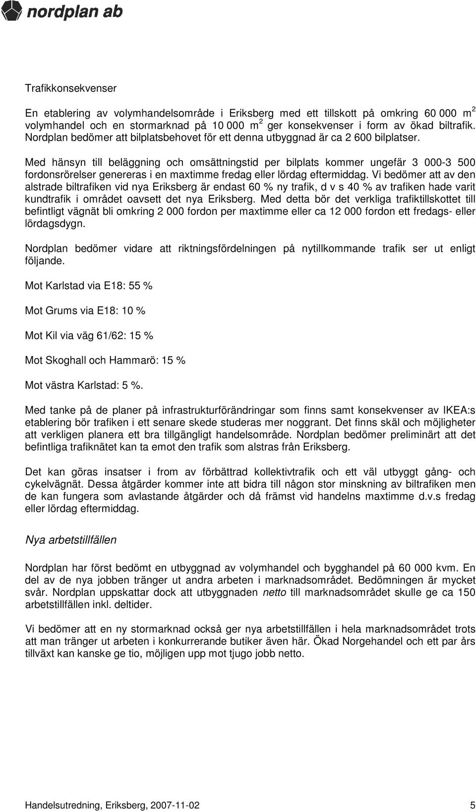 Med hänsyn till beläggning och omsättningstid per bilplats kommer ungefär 3 000-3 500 fordonsrörelser genereras i en maxtimme fredag eller lördag eftermiddag.