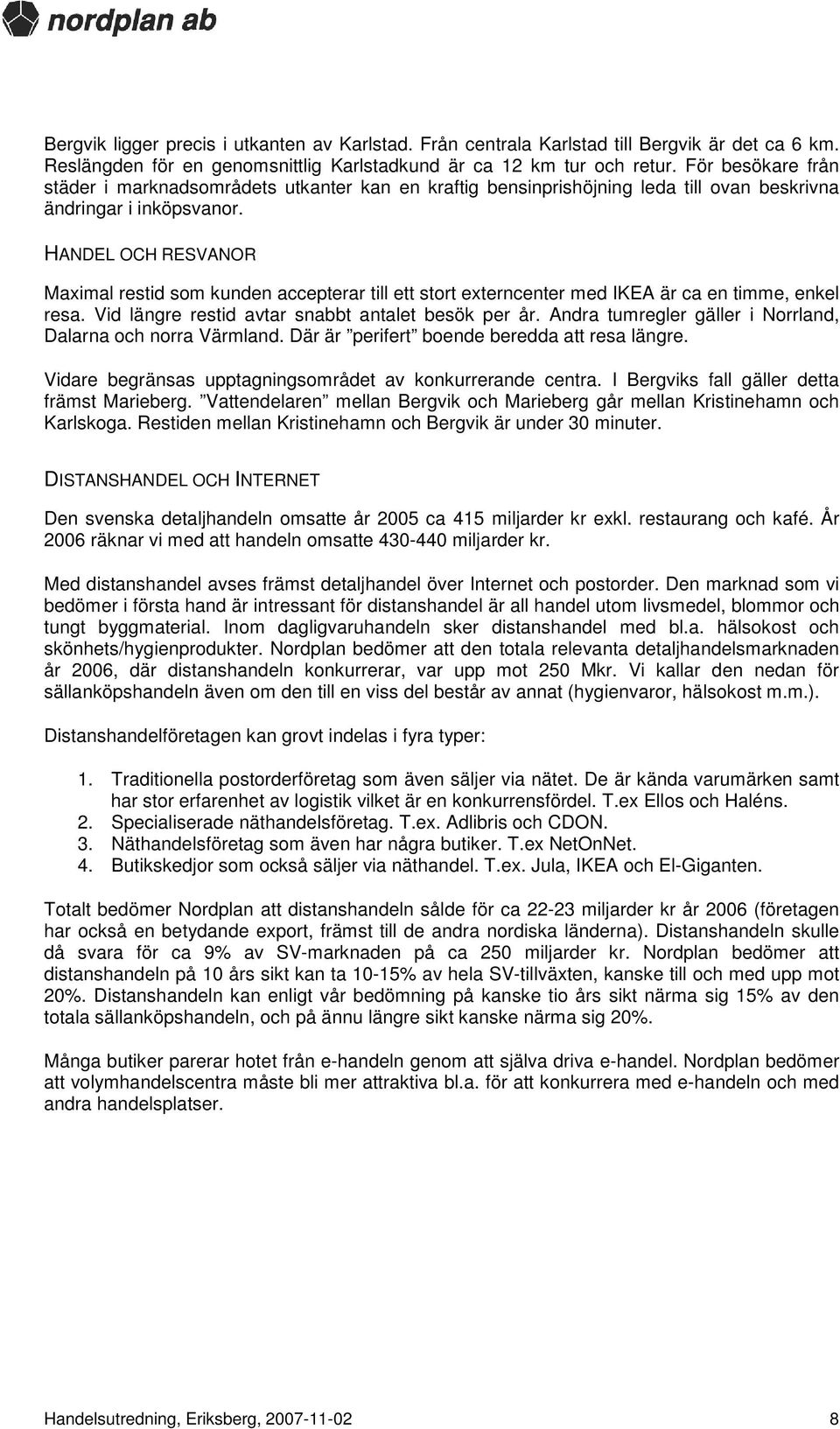 HANDEL OCH RESVANOR Maximal restid som kunden accepterar till ett stort externcenter med IKEA är ca en timme, enkel resa. Vid längre restid avtar snabbt antalet besök per år.