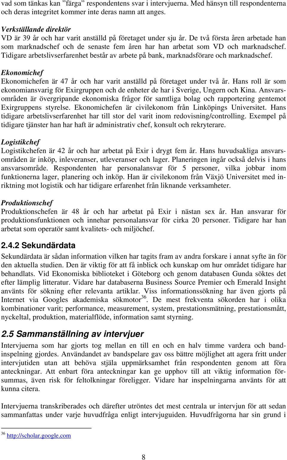 Tidigare arbetslivserfarenhet består av arbete på bank, marknadsförare och marknadschef. Ekonomichef Ekonomichefen är 47 år och har varit anställd på företaget under två år.