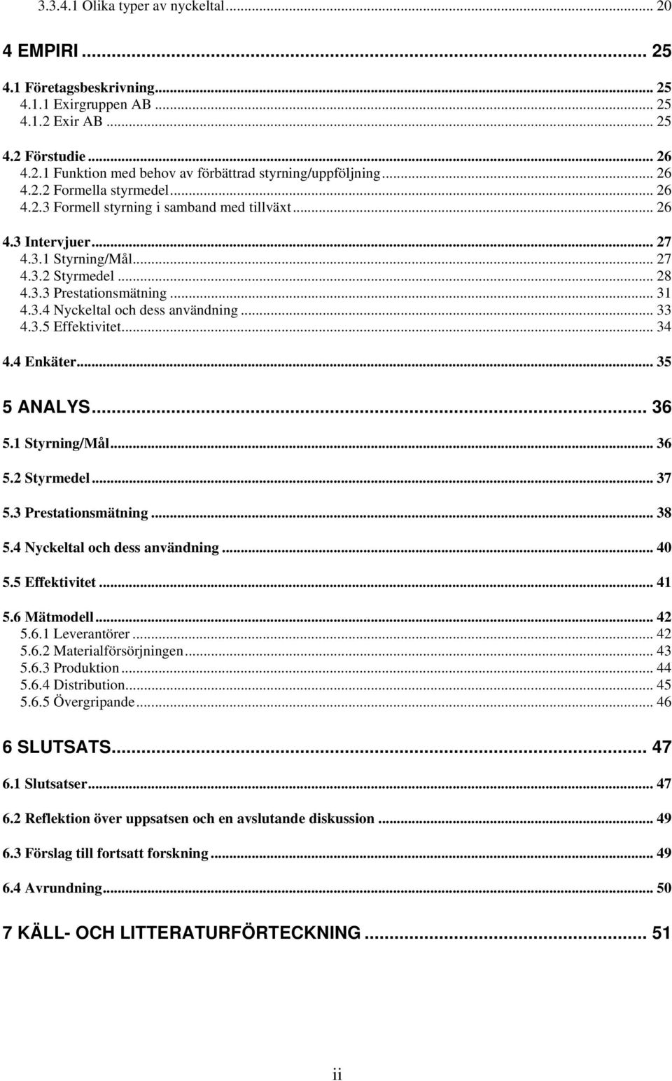 .. 33 4.3.5 Effektivitet... 34 4.4 Enkäter... 35 5 ANALYS... 36 5.1 Styrning/Mål... 36 5.2 Styrmedel... 37 5.3 Prestationsmätning... 38 5.4 Nyckeltal och dess användning... 40 5.5 Effektivitet... 41 5.