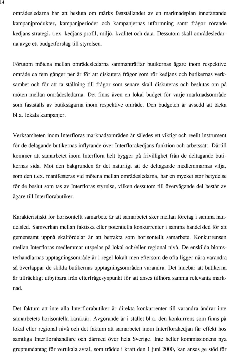 Förutom mötena mellan områdesledarna sammanträffar butikernas ägare inom respektive område ca fem gånger per år för att diskutera frågor som rör kedjans och butikernas verksamhet och för att ta