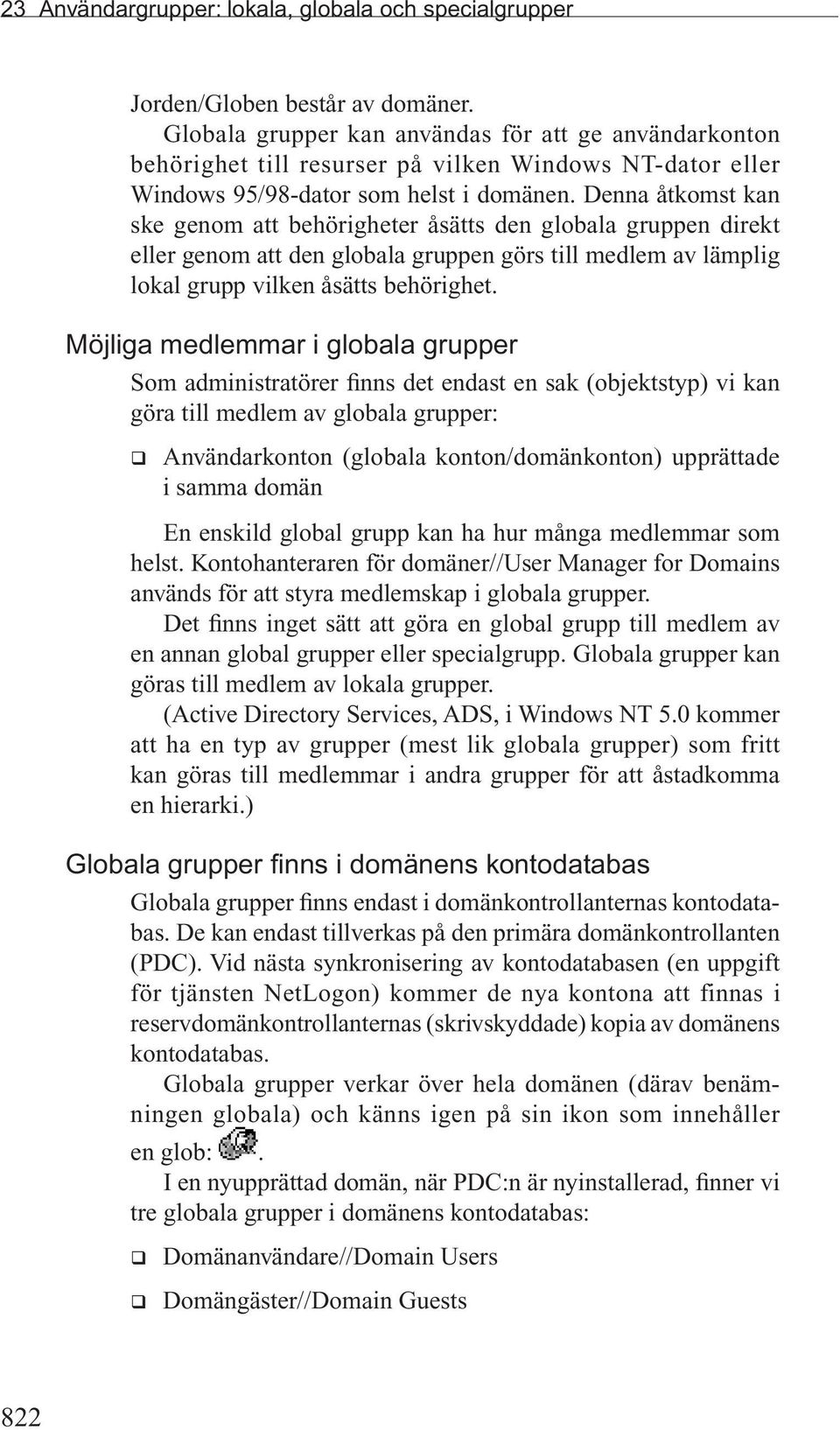 Denna åtkomst kan ske genom att behörigheter åsätts den globala gruppen direkt eller genom att den globala gruppen görs till medlem av lämplig lokal grupp vilken åsätts behörighet.