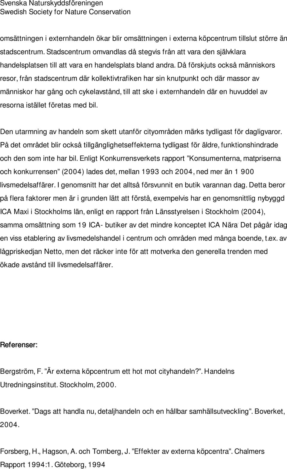 Då förskjuts också människors resor, från stadscentrum där kollektivtrafiken har sin knutpunkt och där massor av människor har gång och cykelavstånd, till att ske i externhandeln där en huvuddel av