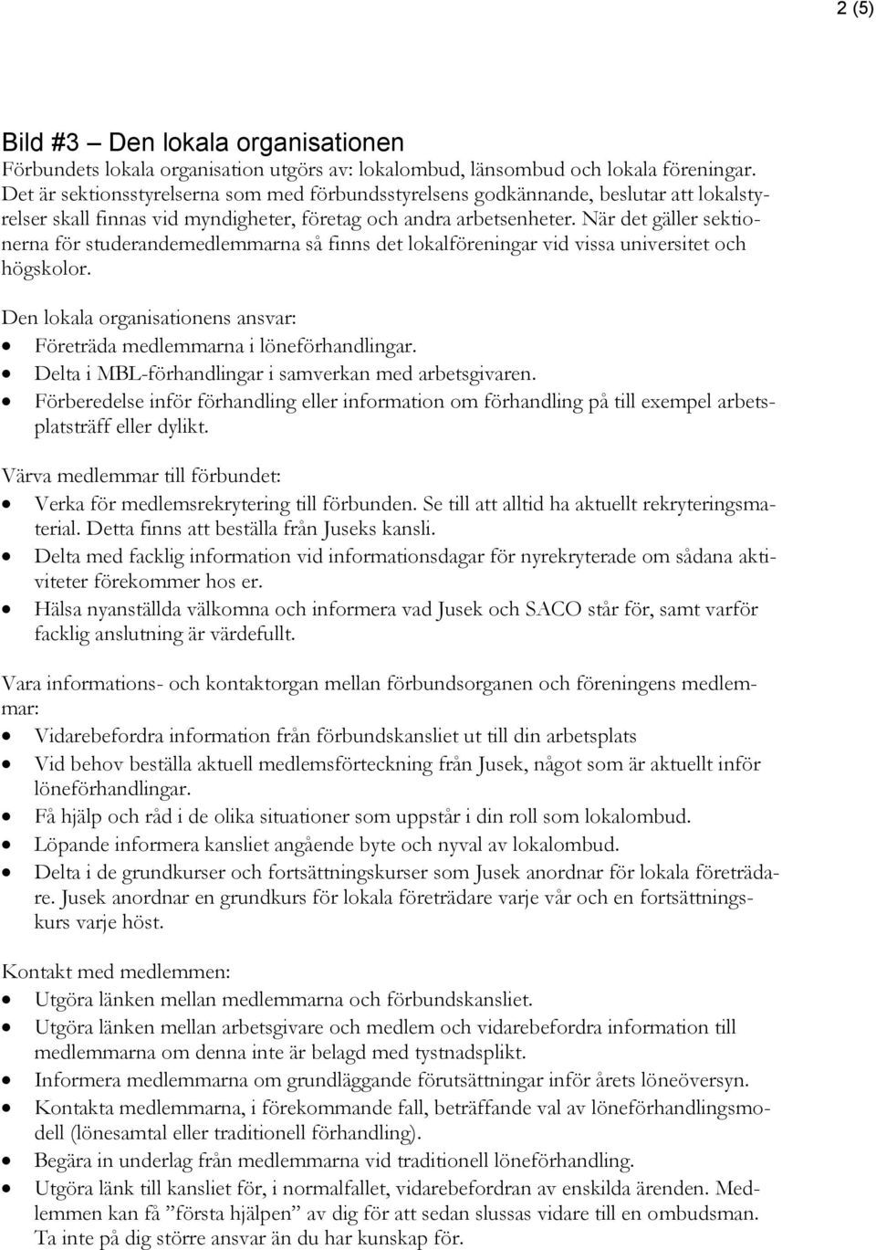 När det gäller sektionerna för studerandemedlemmarna så finns det lokalföreningar vid vissa universitet och högskolor. Den lokala organisationens ansvar: Företräda medlemmarna i löneförhandlingar.